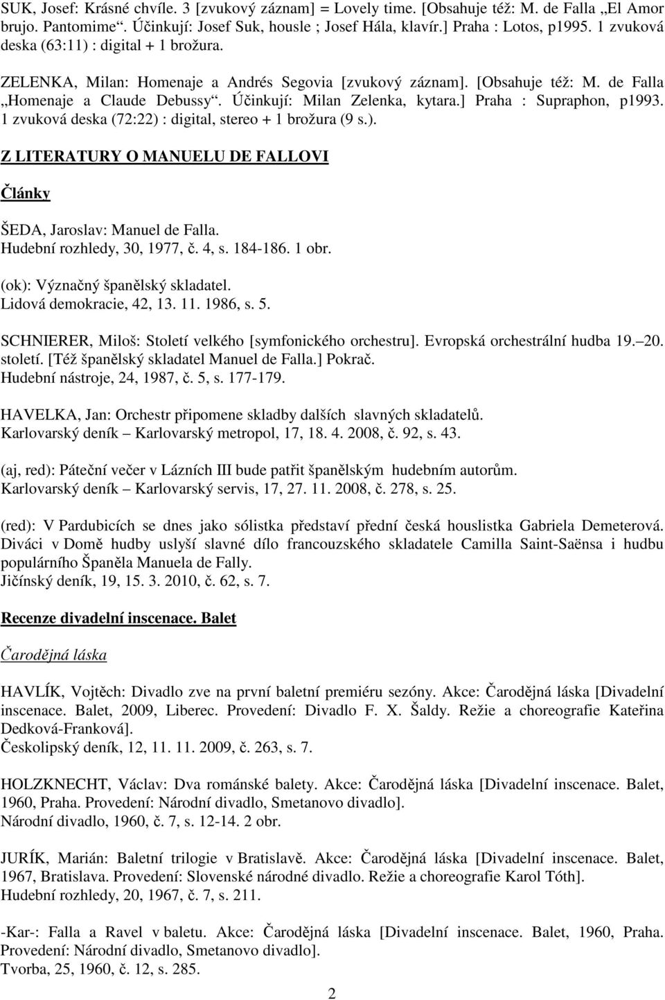 ] Praha : Supraphon, p1993. 1 zvuková deska (72:22) : digital, stereo + 1 brožura (9 s.). Z LITERATURY O MANUELU DE FALLOVI Články ŠEDA, Jaroslav: Manuel de Falla. Hudební rozhledy, 30, 1977, č. 4, s.