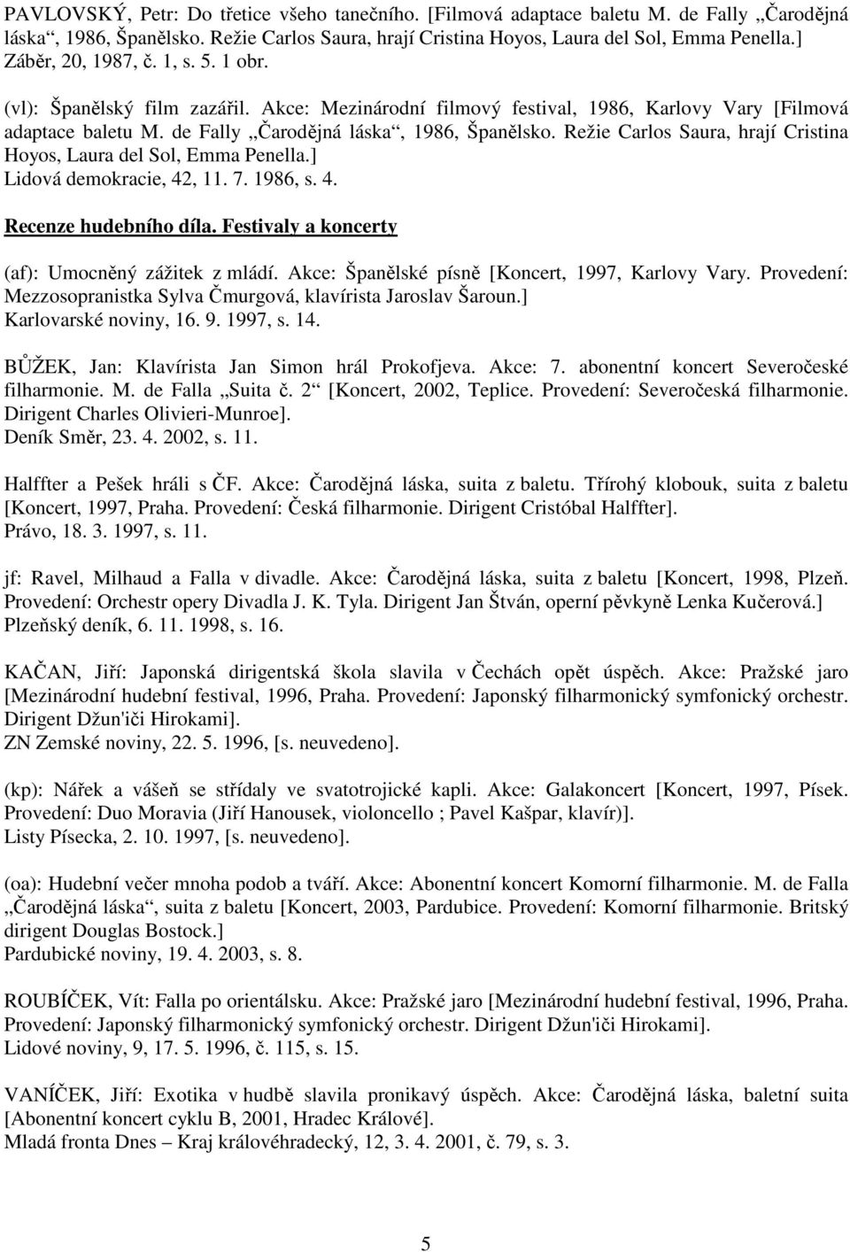 Režie Carlos Saura, hrají Cristina Hoyos, Laura del Sol, Emma Penella.] Lidová demokracie, 42, 11. 7. 1986, s. 4. Recenze hudebního díla. Festivaly a koncerty (af): Umocněný zážitek z mládí.