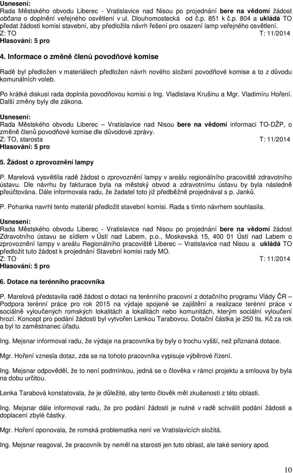 Po krátké diskusi rada doplnila povodňovou komisi o Ing. Vladislava Krušinu a Mgr. Vladimíru Hoření. Další změny byly dle zákona.