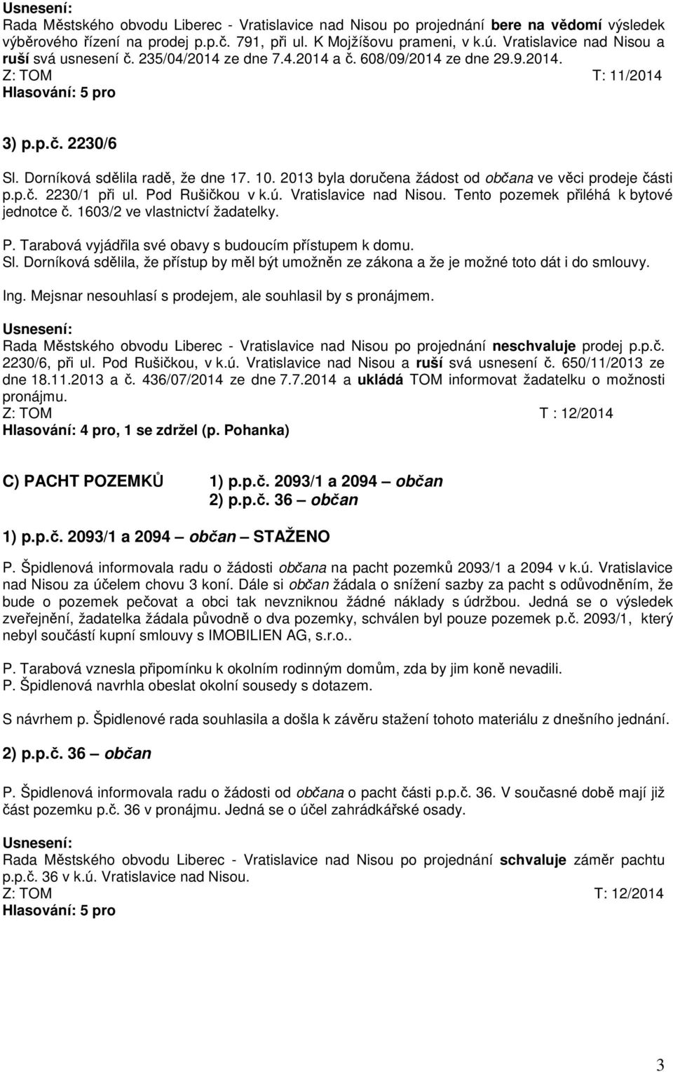 2013 byla doručena žádost od občana ve věci prodeje části p.p.č. 2230/1 při ul. Pod Rušičkou v k.ú. Vratislavice nad Nisou. Tento pozemek přiléhá k bytové jednotce č. 1603/2 ve vlastnictví žadatelky.