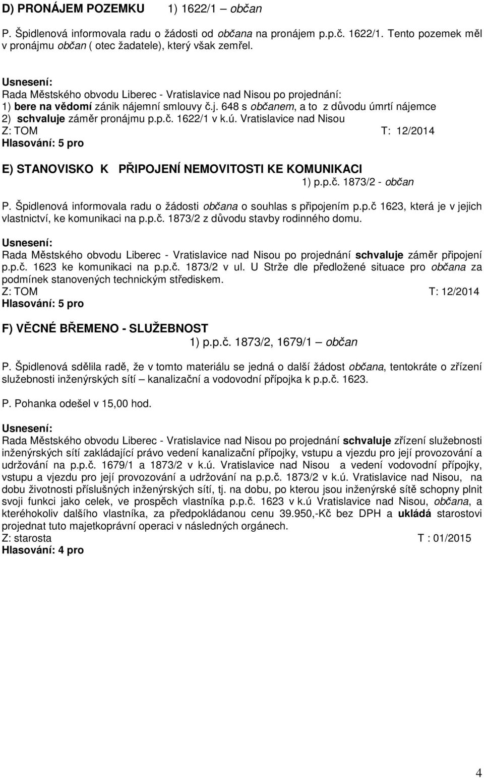 ú. Vratislavice nad Nisou Z: TOM T: 12/2014 E) STANOVISKO K PŘIPOJENÍ NEMOVITOSTI KE KOMUNIKACI 1) p.p.č. 1873/2 - občan P. Špidlenová informovala radu o žádosti občana o souhlas s připojením p.p.č 1623, která je v jejich vlastnictví, ke komunikaci na p.