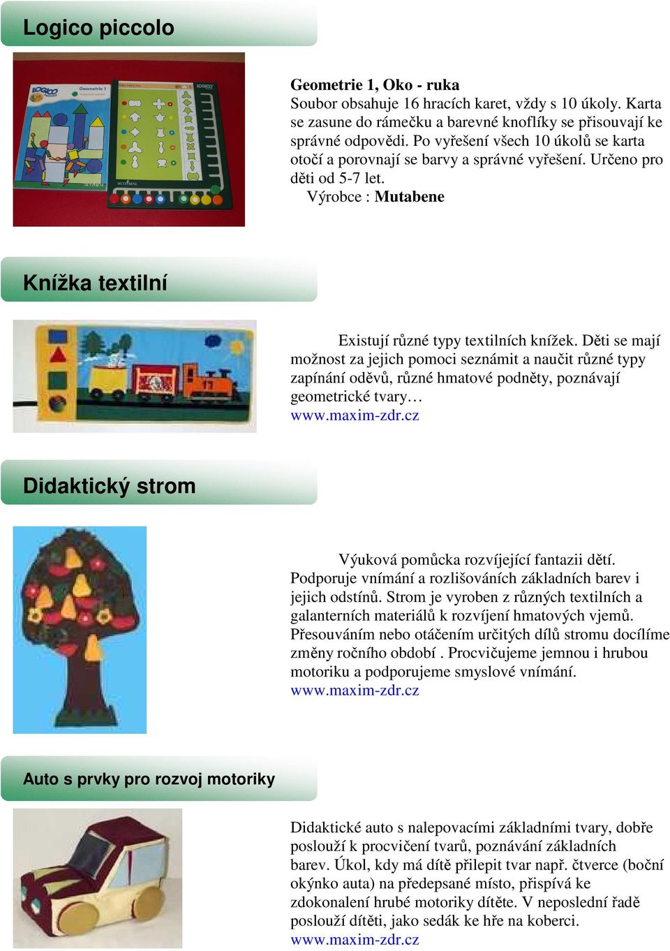 Děti se mají možnost za jejich pomoci seznámit a naučit různé typy zapínání oděvů, různé hmatové podněty, poznávají geometrické tvary www.maxim-zdr.