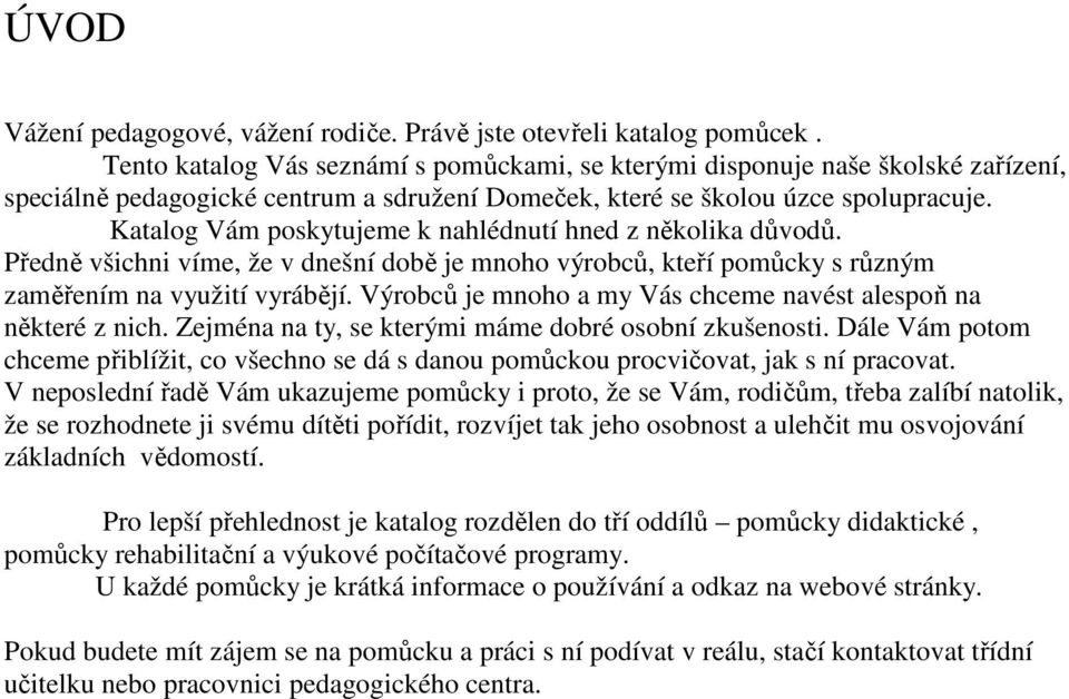 Katalog Vám poskytujeme k nahlédnutí hned z několika důvodů. Předně všichni víme, že v dnešní době je mnoho výrobců, kteří pomůcky s různým zaměřením na využití vyrábějí.