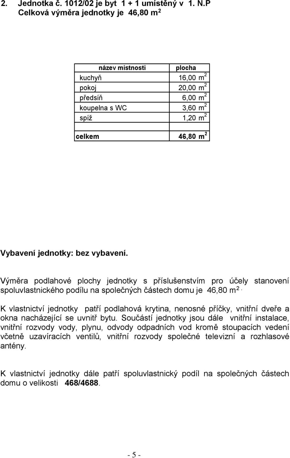 6,00 m 2 koupelna s WC 3,60 m 2 spíž 1,20 m 2 celkem 46,80 m 2 Vybavení jednotky: