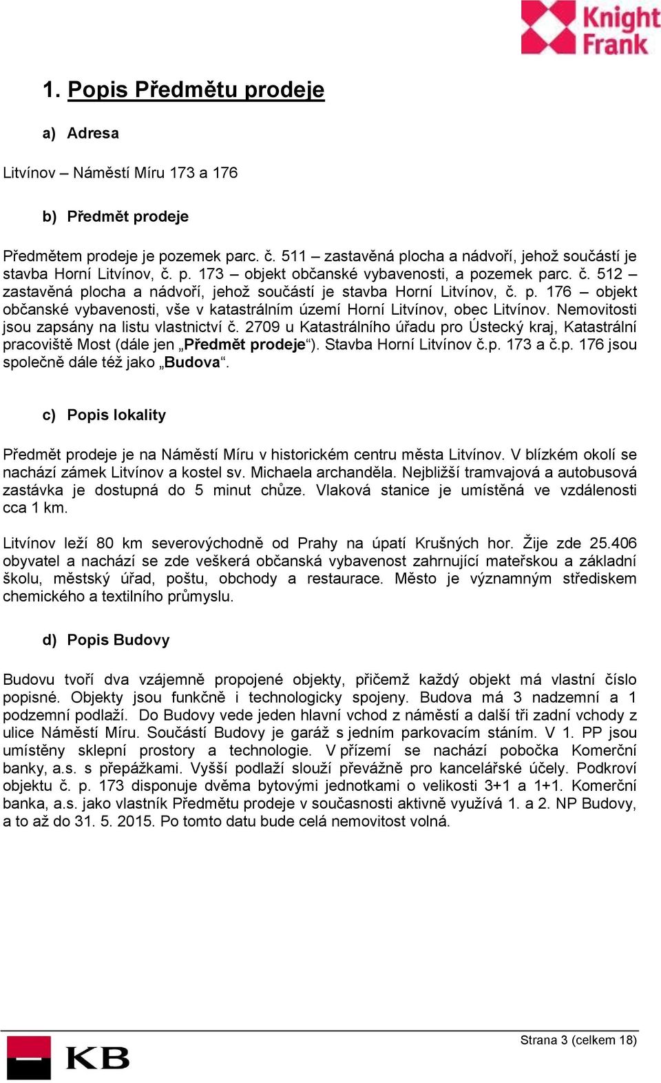 Nemovitosti jsou zapsány na listu vlastnictví č. 2709 u Katastrálního úřadu pro Ústecký kraj, Katastrální pracoviště Most (dále jen Předmět prodeje ). Stavba Horní Litvínov č.p. 173 a č.p. 176 jsou společně dále též jako Budova.