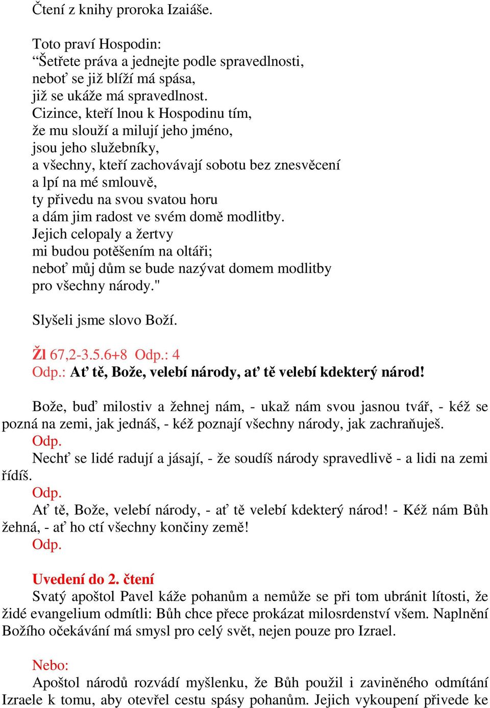 dám jim radost ve svém domě modlitby. Jejich celopaly a žertvy mi budou potěšením na oltáři; neboť můj dům se bude nazývat domem modlitby pro všechny národy." Slyšeli jsme slovo Boží. Žl 67,2-3.5.