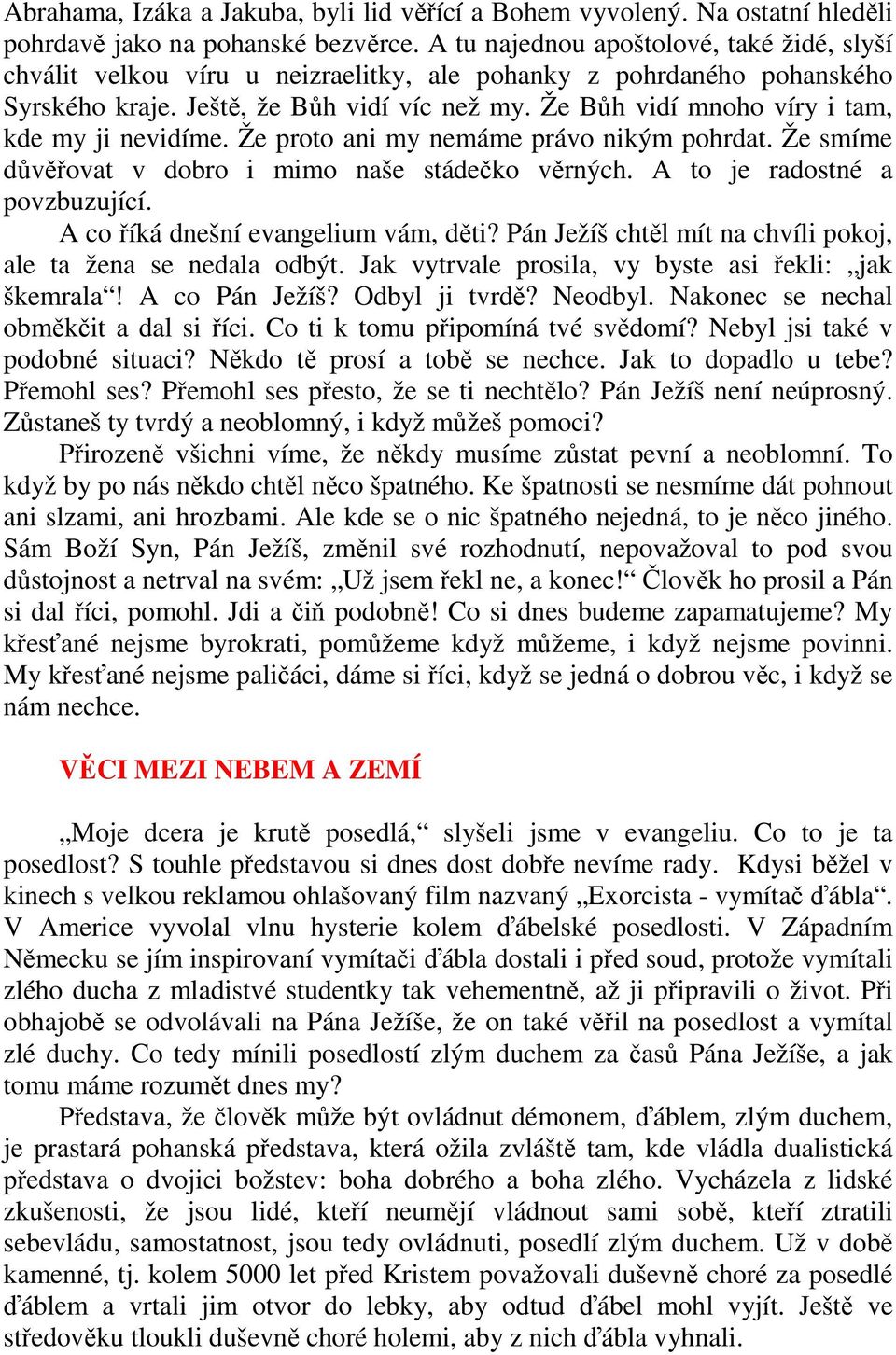 Že Bůh vidí mnoho víry i tam, kde my ji nevidíme. Že proto ani my nemáme právo nikým pohrdat. Že smíme důvěřovat v dobro i mimo naše stádečko věrných. A to je radostné a povzbuzující.