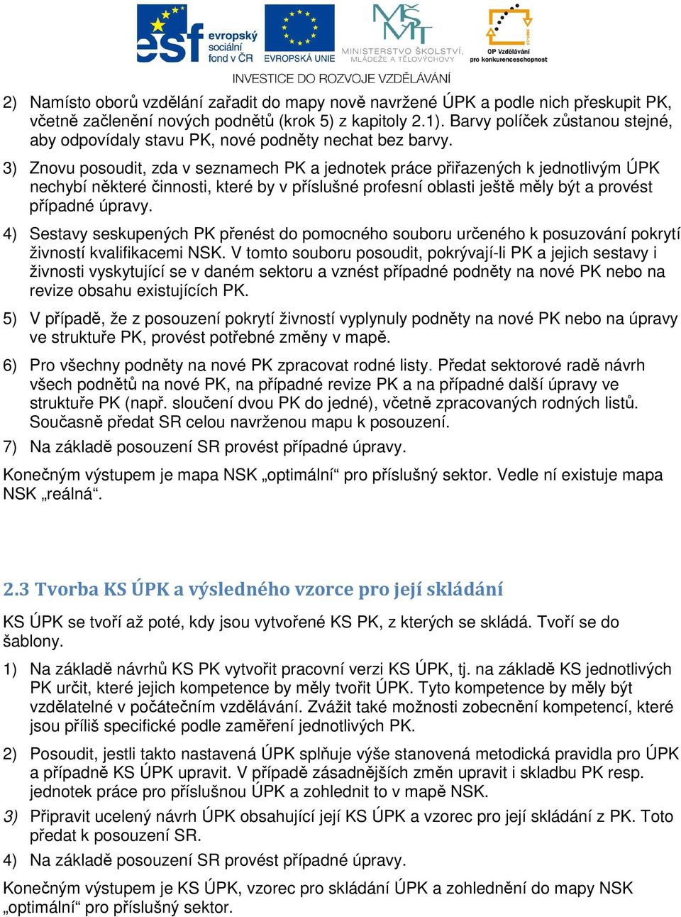 3) Znovu posoudit, zda v seznamech PK a jednotek práce přiřazených k jednotlivým ÚPK nechybí některé činnosti, které by v příslušné profesní oblasti ještě měly být a provést případné úpravy.