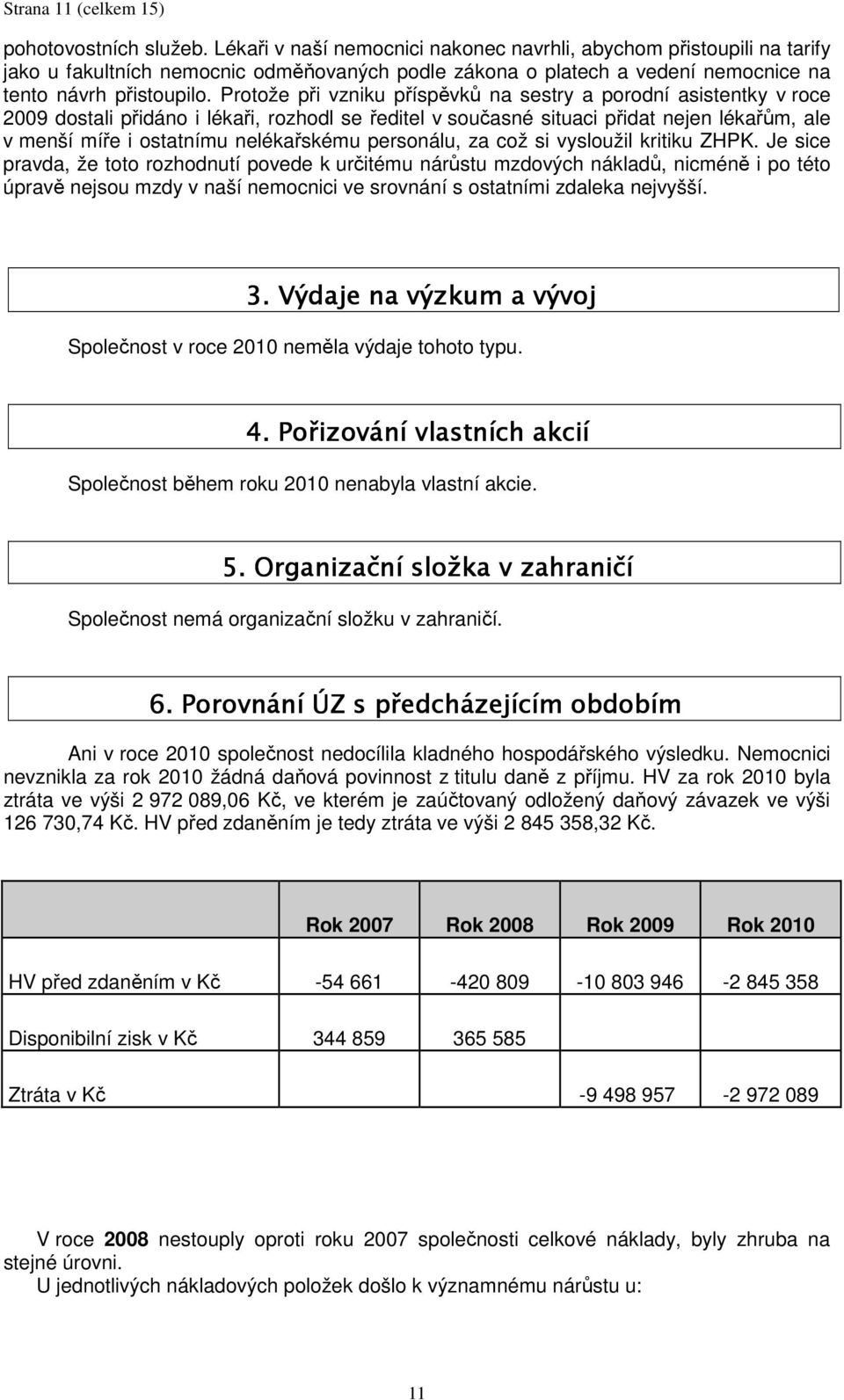 Protože při vzniku příspěvků na sestry a porodní asistentky v roce 2009 dostali přidáno i lékaři, rozhodl se ředitel v současné situaci přidat nejen lékařům, ale v menší míře i ostatnímu nelékařskému