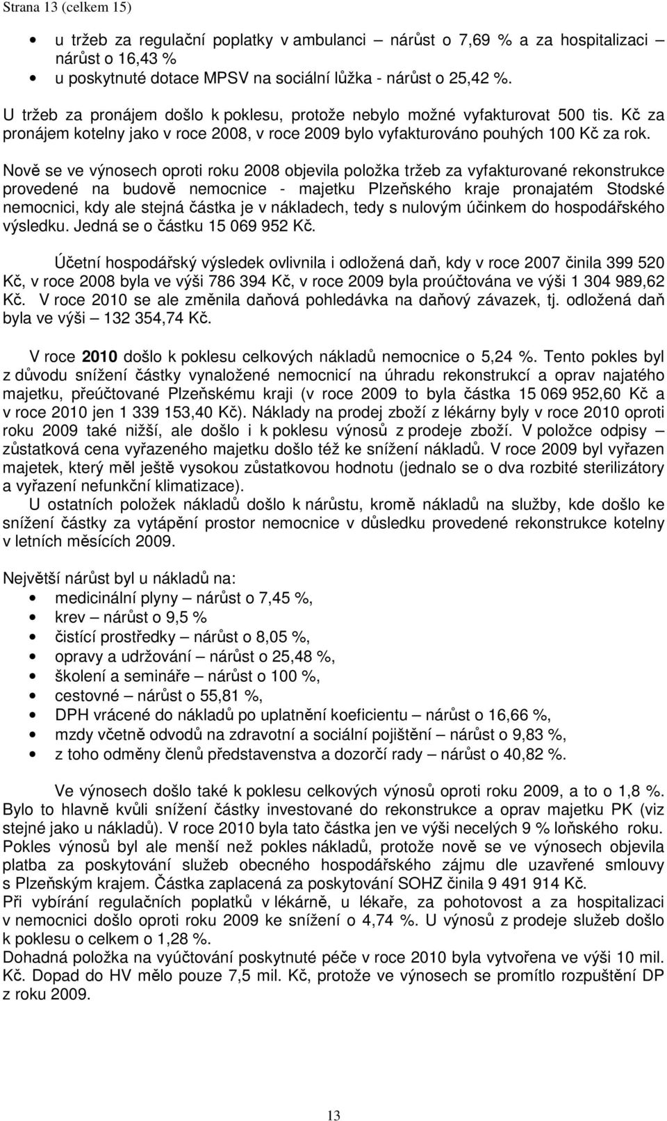 Nově se ve výnosech oproti roku 2008 objevila položka tržeb za vyfakturované rekonstrukce provedené na budově nemocnice - majetku Plzeňského kraje pronajatém Stodské nemocnici, kdy ale stejná částka