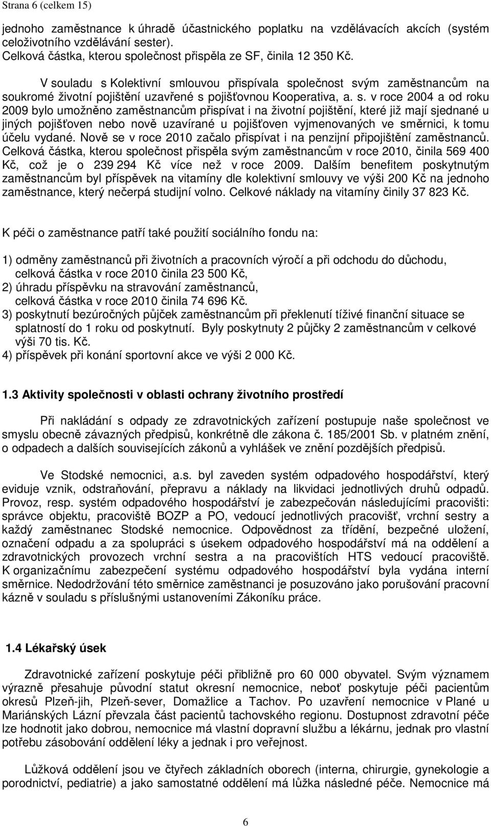 V souladu s Kolektivní smlouvou přispívala společnost svým zaměstnancům na soukromé životní pojištění uzavřené s pojišťovnou Kooperativa, a. s. v roce 2004 a od roku 2009 bylo umožněno zaměstnancům