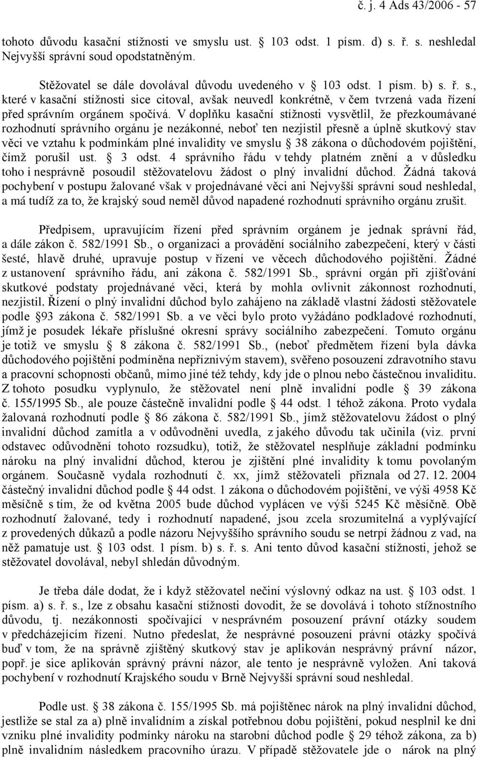 V doplňku kasační stížnosti vysvětlil, že přezkoumávané rozhodnutí správního orgánu je nezákonné, neboť ten nezjistil přesně a úplně skutkový stav věci ve vztahu k podmínkám plné invalidity ve smyslu