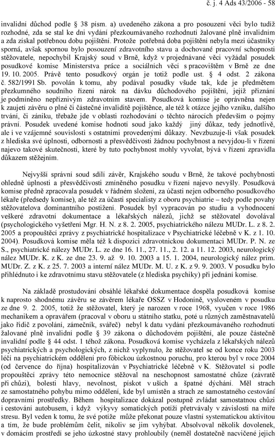 Protože potřebná doba pojištění nebyla mezi účastníky sporná, avšak spornou bylo posouzení zdravotního stavu a dochované pracovní schopnosti stěžovatele, nepochybil Krajský soud v Brně, když v