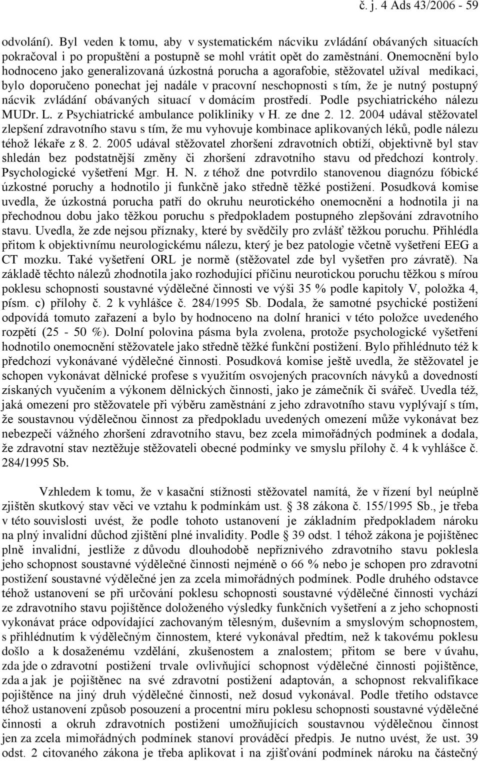 zvládání obávaných situací v domácím prostředí. Podle psychiatrického nálezu MUDr. L. z Psychiatrické ambulance polikliniky v H. ze dne 2. 12.