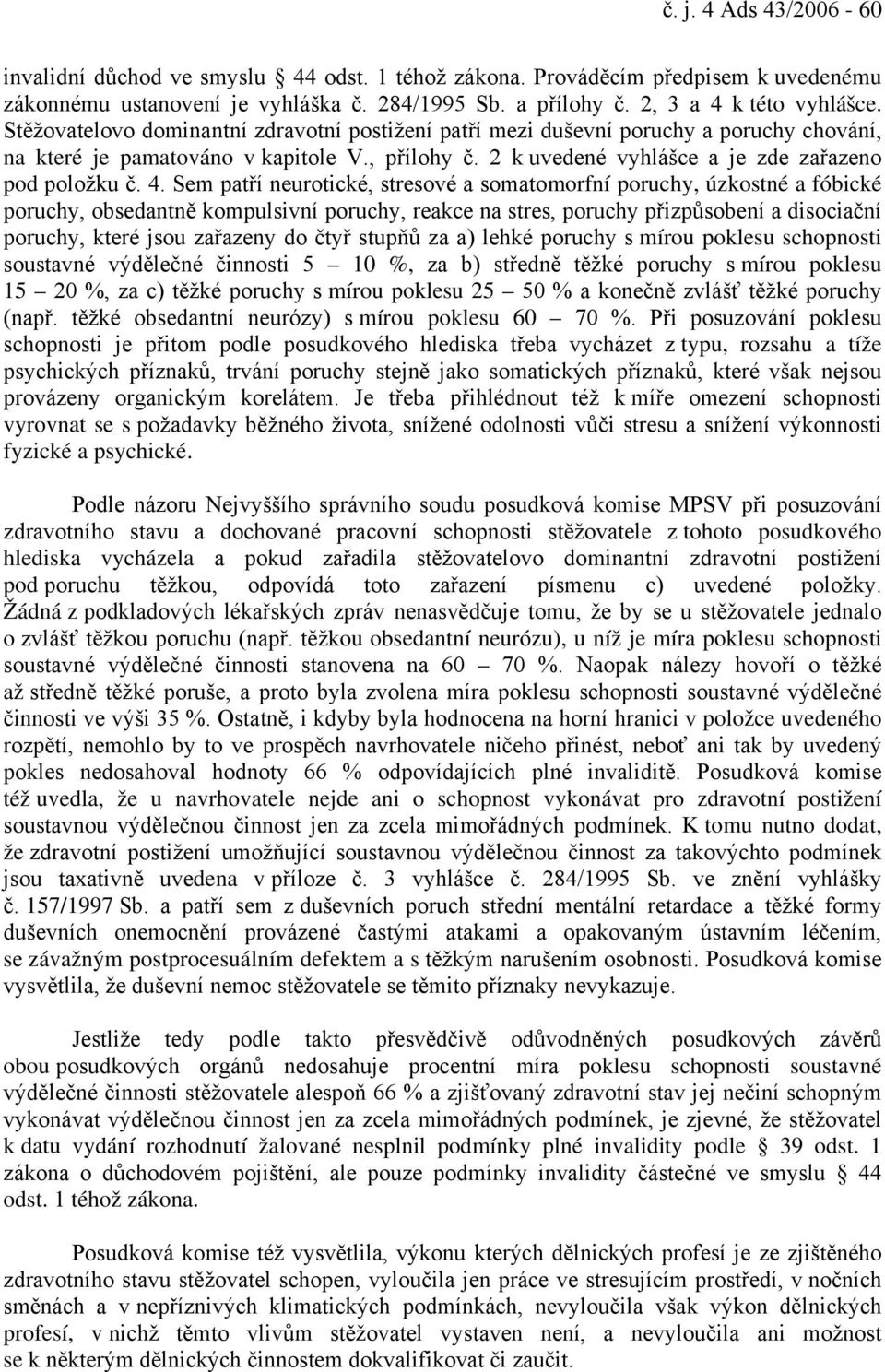 Sem patří neurotické, stresové a somatomorfní poruchy, úzkostné a fóbické poruchy, obsedantně kompulsivní poruchy, reakce na stres, poruchy přizpůsobení a disociační poruchy, které jsou zařazeny do