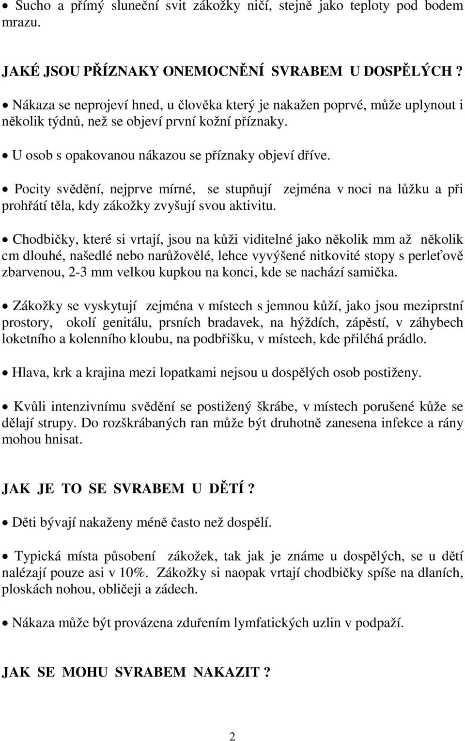 Pocity svědění, nejprve mírné, se stupňují zejména v noci na lůžku a při prohřátí těla, kdy zákožky zvyšují svou aktivitu.