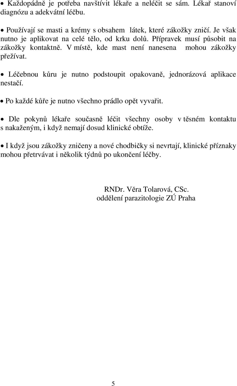 Léčebnou kůru je nutno podstoupit opakovaně, jednorázová aplikace nestačí. Po každé kůře je nutno všechno prádlo opět vyvařit.