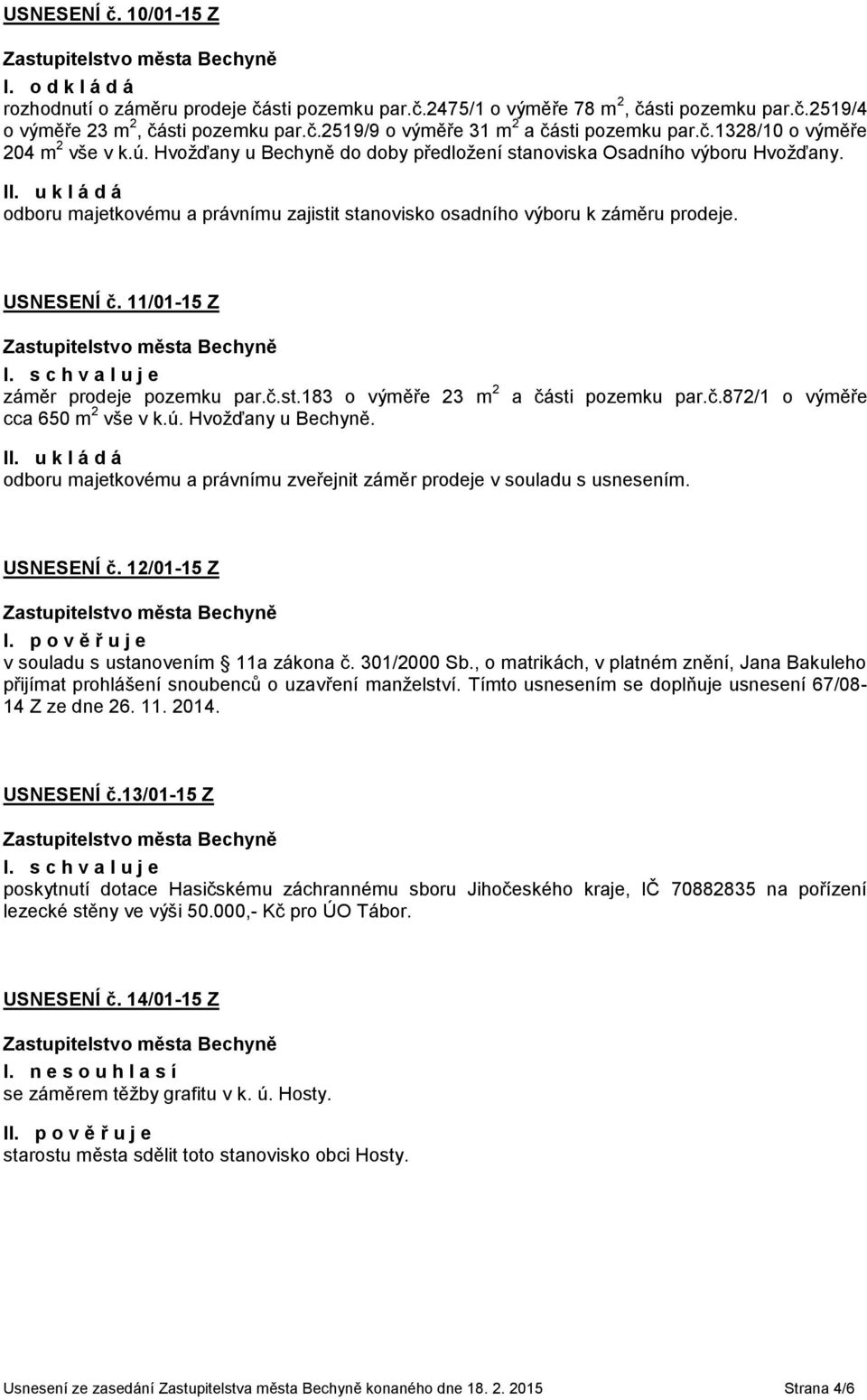 USNESENÍ č. 11/01-15 Z záměr prodeje pozemku par.č.st.183 o výměře 23 m 2 cca 650 m 2 vše v k.ú. Hvožďany u Bechyně. a části pozemku par.č.872/1 o výměře odboru majetkovému a právnímu zveřejnit záměr prodeje v souladu s usnesením.