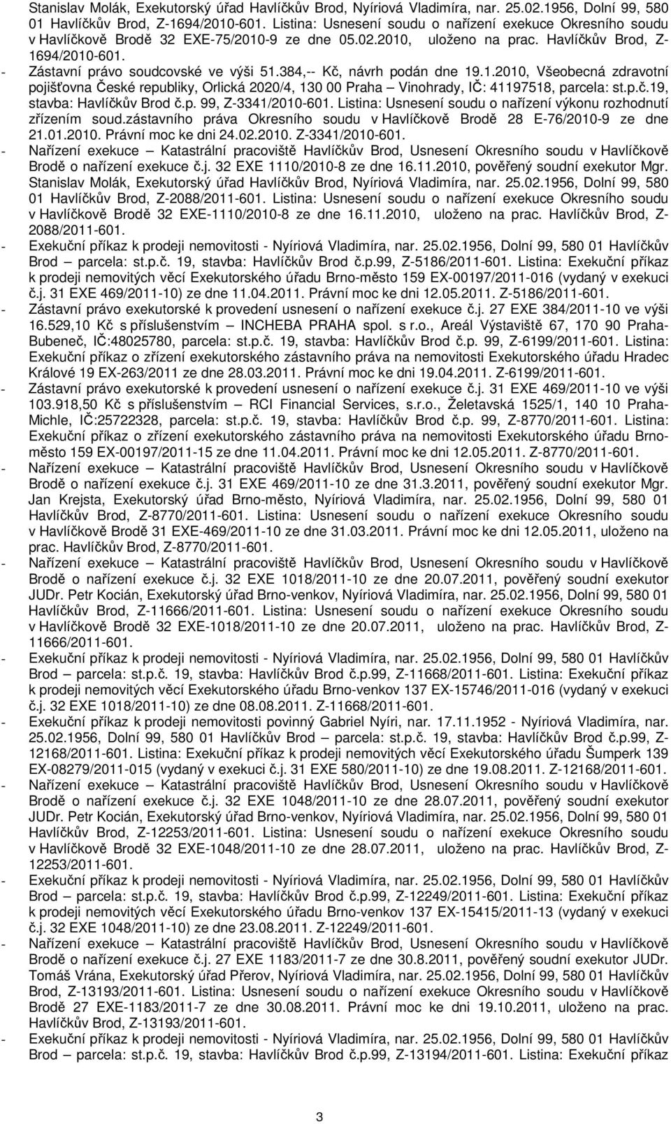 - Zástavní právo soudcovské ve výši 51.384,-- Kč, návrh podán dne 19.1.2010, Všeobecná zdravotní pojišťovna České republiky, Orlická 2020/4, 130 00 Praha Vinohrady, IČ: 41197518, parcela: st.p.č.19, stavba: Havlíčkův Brod č.