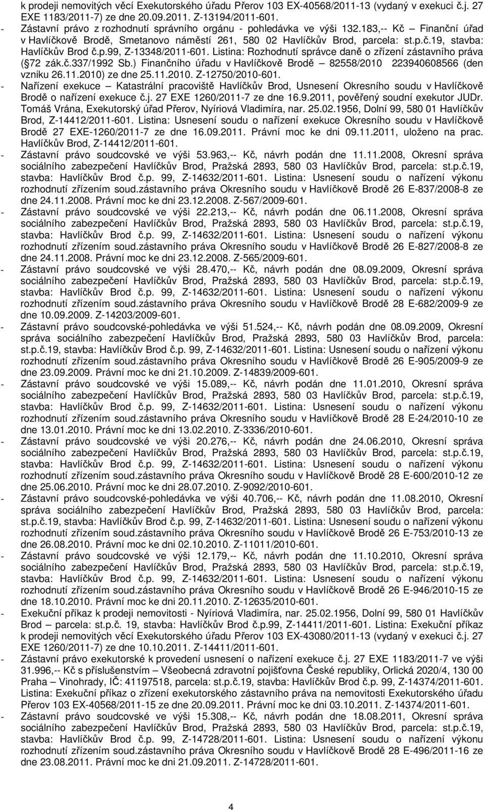 p.99, Z-13348/2011-601. Listina: Rozhodnutí správce daně o zřízení zástavního práva ( 72 zák.č.337/1992 Sb.) Finančního úřadu v Havlíčkově Brodě 82558/2010 223940608566 (den vzniku 26.11.2010) ze dne 25.