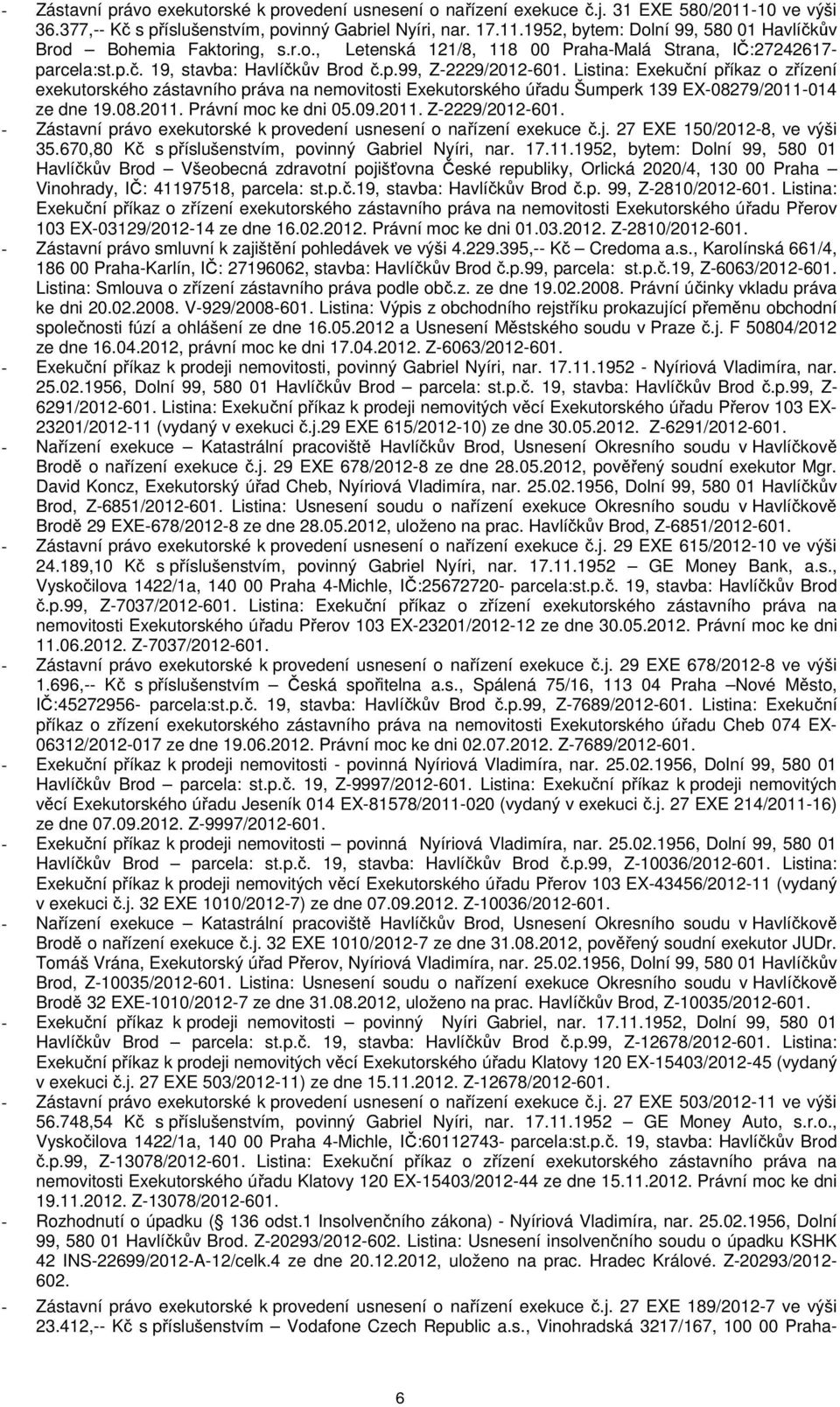 Listina: Exekuční příkaz o zřízení exekutorského zástavního práva na nemovitosti Exekutorského úřadu Šumperk 139 EX-08279/2011-014 ze dne 19.08.2011. Právní moc ke dni 05.09.2011. Z-2229/2012-601.