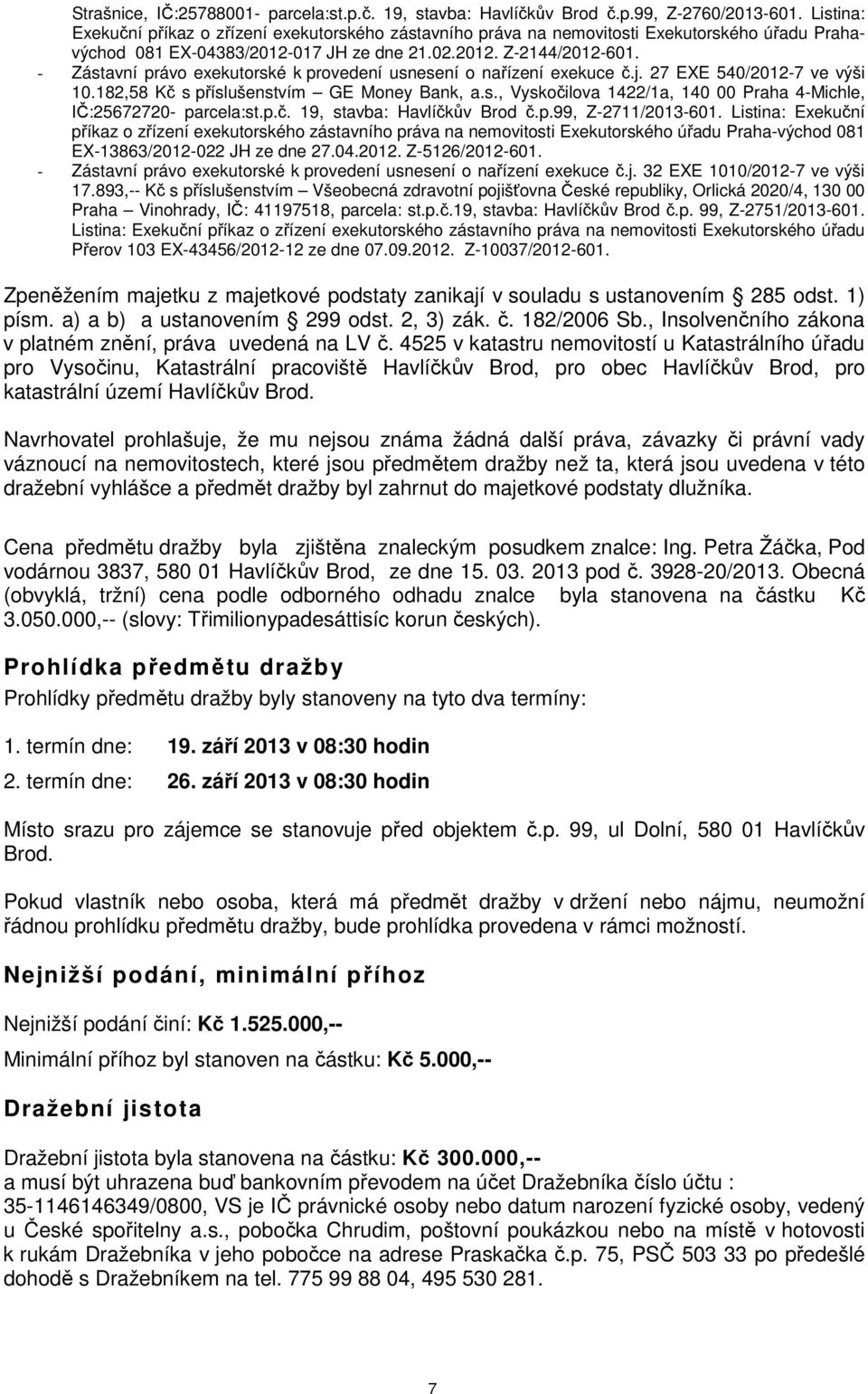 - Zástavní právo exekutorské k provedení usnesení o nařízení exekuce č.j. 27 EXE 540/2012-7 ve výši 10.182,58 Kč s příslušenstvím GE Money Bank, a.s., Vyskočilova 1422/1a, 140 00 Praha 4-Michle, IČ:25672720- parcela:st.