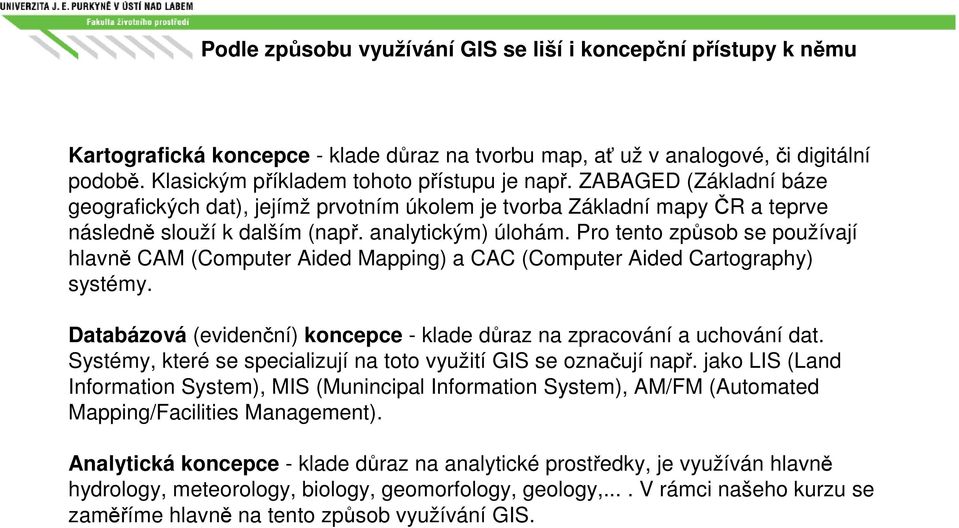 Pro tento způsob se používají hlavně CAM (Computer Aided Mapping) a CAC (Computer Aided Cartography) systémy. Databázová (evidenční) koncepce - klade důraz na zpracování a uchování dat.