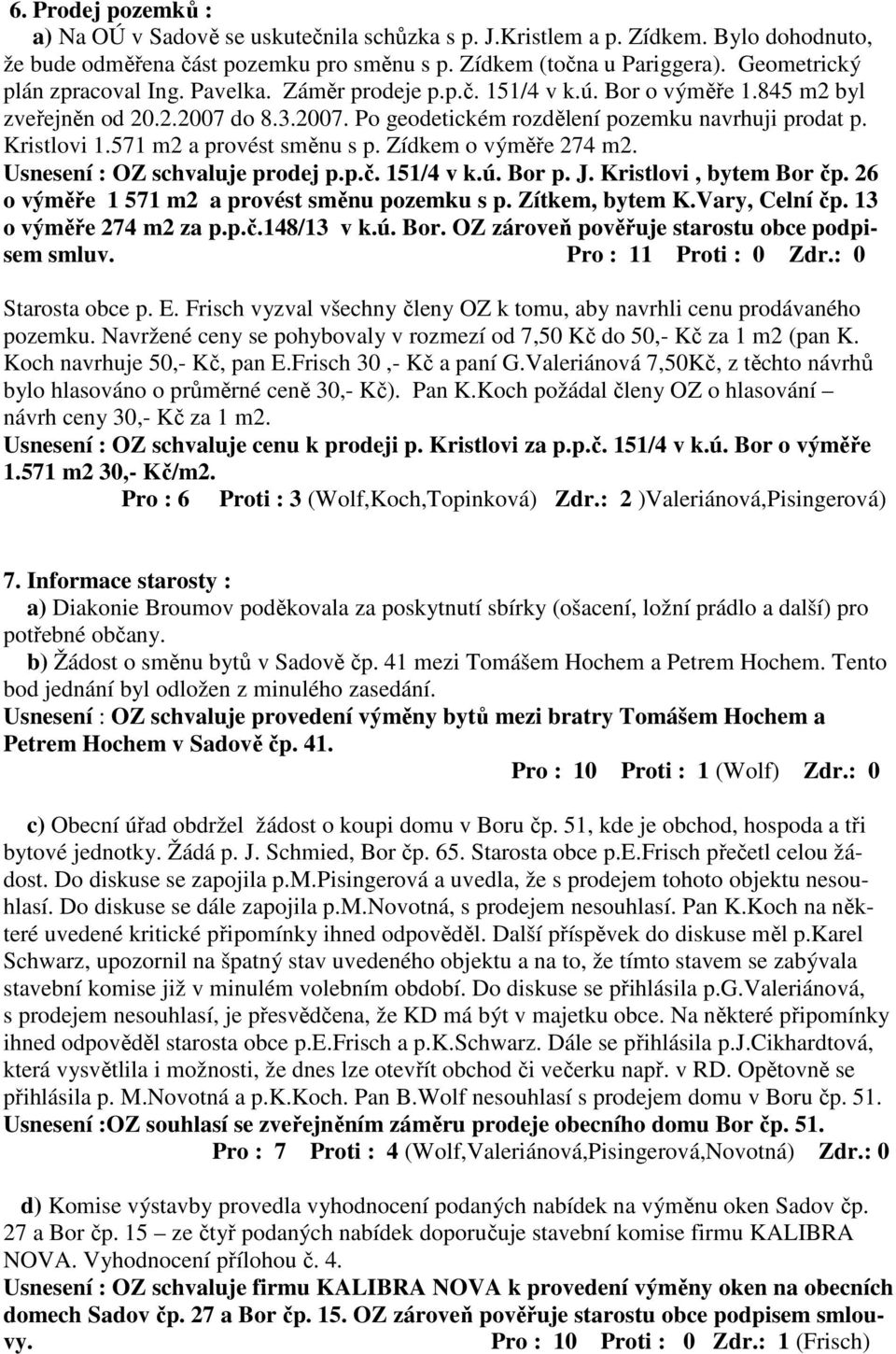 Kristlovi 1.571 m2 a provést směnu s p. Zídkem o výměře 274 m2. Usnesení : OZ schvaluje prodej p.p.č. 151/4 v k.ú. Bor p. J. Kristlovi, bytem Bor čp. 26 o výměře 1 571 m2 a provést směnu pozemku s p.