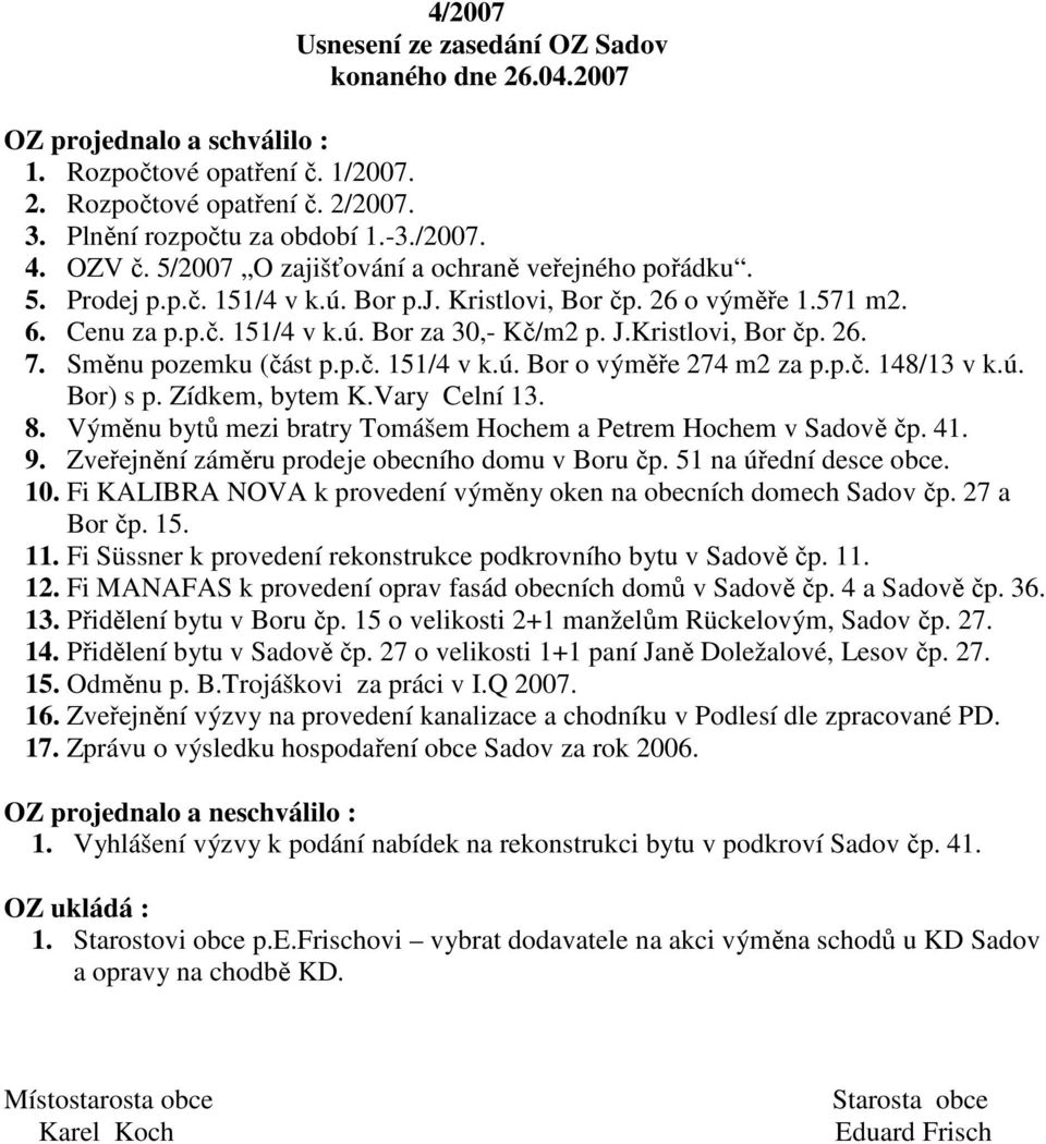 Kristlovi, Bor čp. 26. 7. Směnu pozemku (část p.p.č. 151/4 v k.ú. Bor o výměře 274 m2 za p.p.č. 148/13 v k.ú. Bor) s p. Zídkem, bytem K.Vary Celní 13. 8.