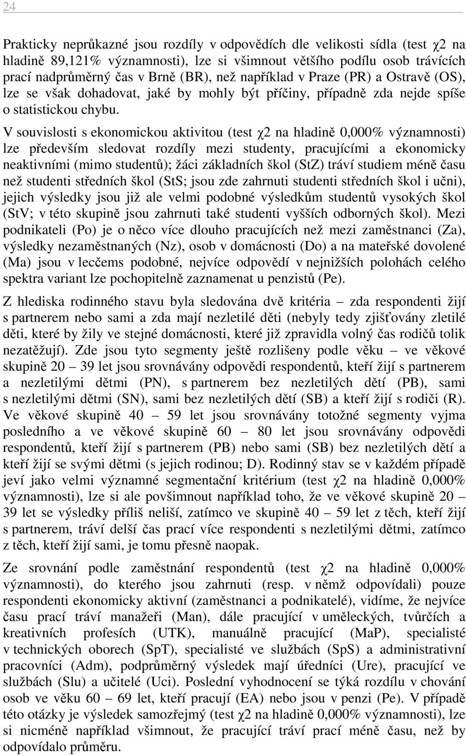 V souvislosti s ekonomickou aktivitou (test χ2 na hladině 0,000% významnosti) lze především sledovat rozdíly mezi studenty, pracujícími a ekonomicky neaktivními (mimo studentů); žáci základních škol