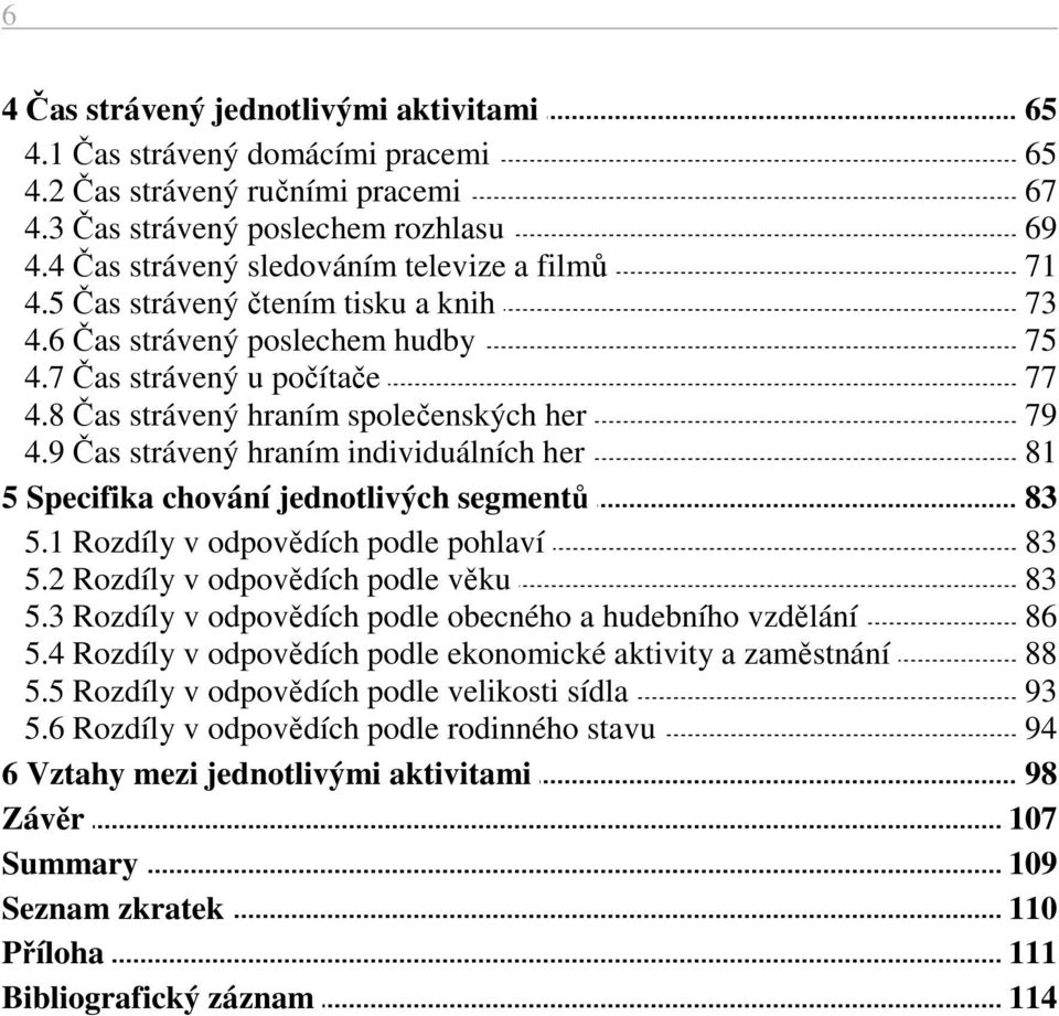 9 Čas strávený hraním individuálních her 81 5 Specifika chování jednotlivých segmentů 83 5.1 Rozdíly v odpovědích podle pohlaví 83 5.2 Rozdíly v odpovědích podle věku 83 5.