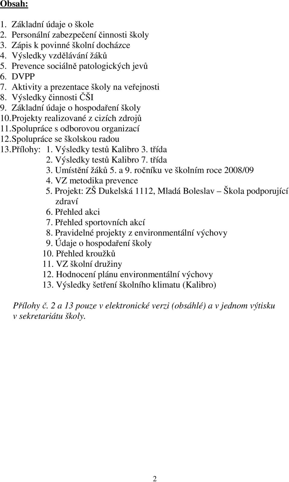 Spolupráce se školskou radou 13. Přílohy: 1. Výsledky testů Kalibro 3. třída 2. Výsledky testů Kalibro 7. třída 3. Umístění žáků 5. a 9. ročníku ve školním roce 2008/09 4. VZ metodika prevence 5.