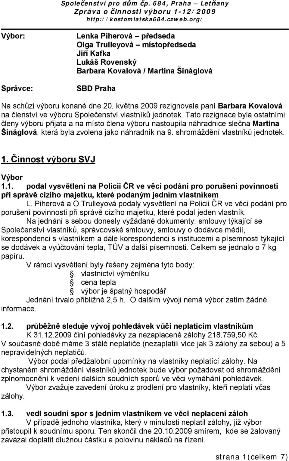 Tato rezignace byla ostatními členy výboru přijata a na místo člena výboru nastoupila náhradnice slečna Martina Šináglová, která byla zvolena jako náhradník na 9. shromáždění vlastníků jednotek. 1.