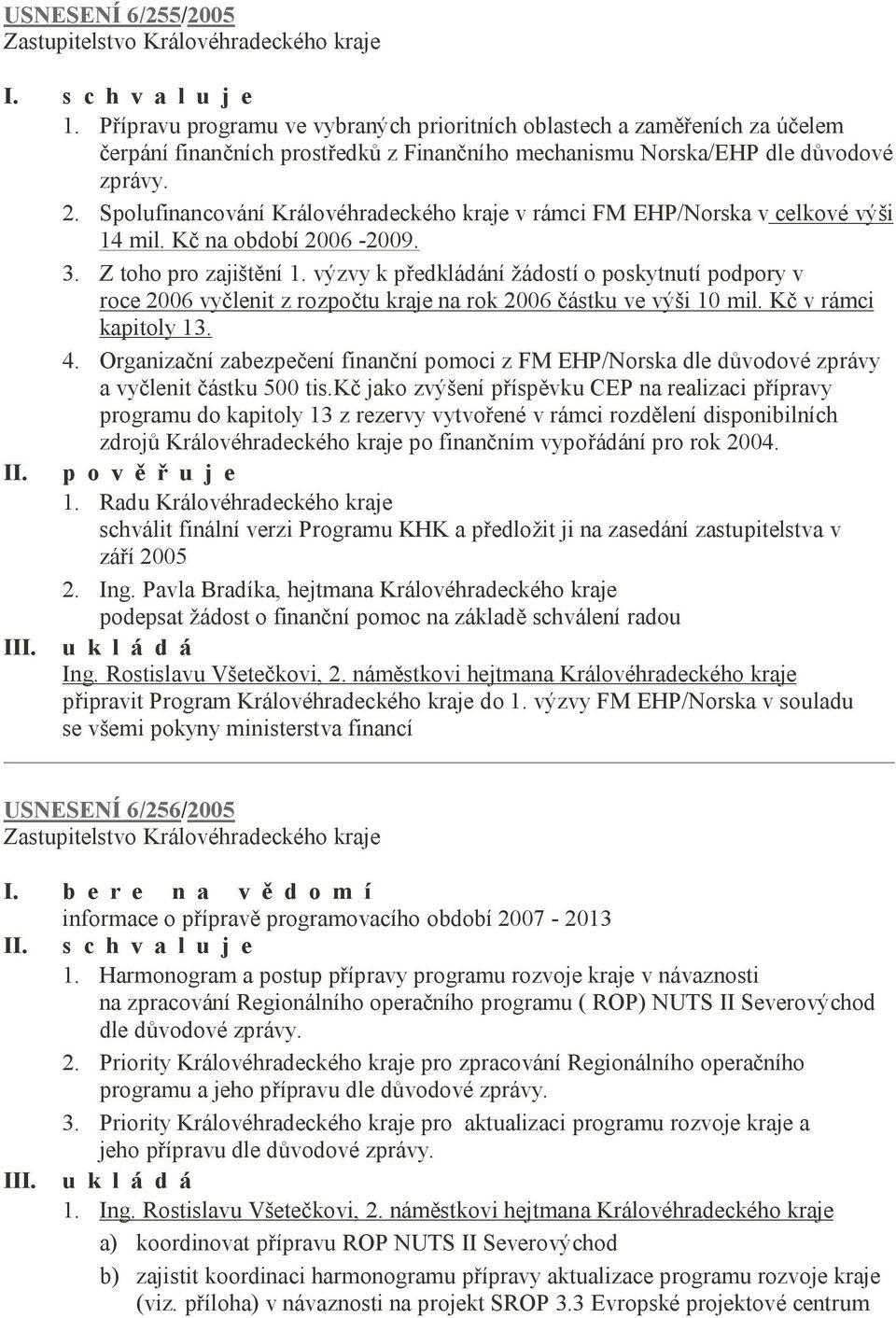 výzvy k předkládání žádostí o poskytnutí podpory v roce 2006 vyčlenit z rozpočtu kraje na rok 2006 částku ve výši 10 mil. Kč v rámci kapitoly 13. 4.