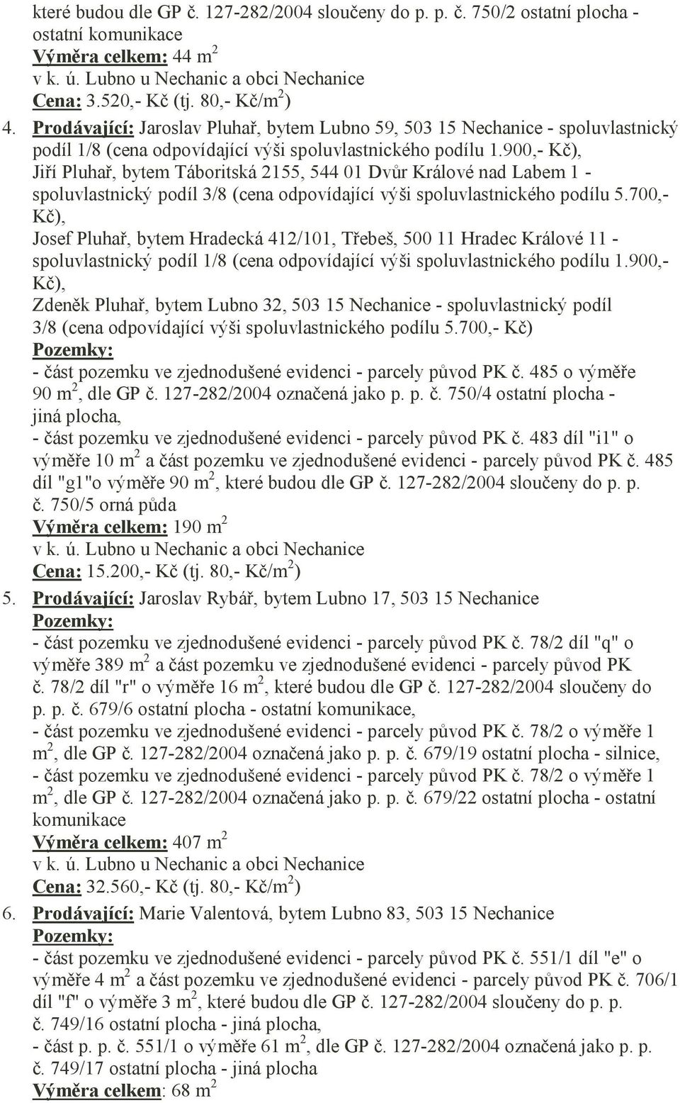 900,- Kč), Jiří Pluhař, bytem Táboritská 2155, 544 01 Dvůr Králové nad Labem 1 - spoluvlastnický podíl 3/8 (cena odpovídající výši spoluvlastnického podílu 5.