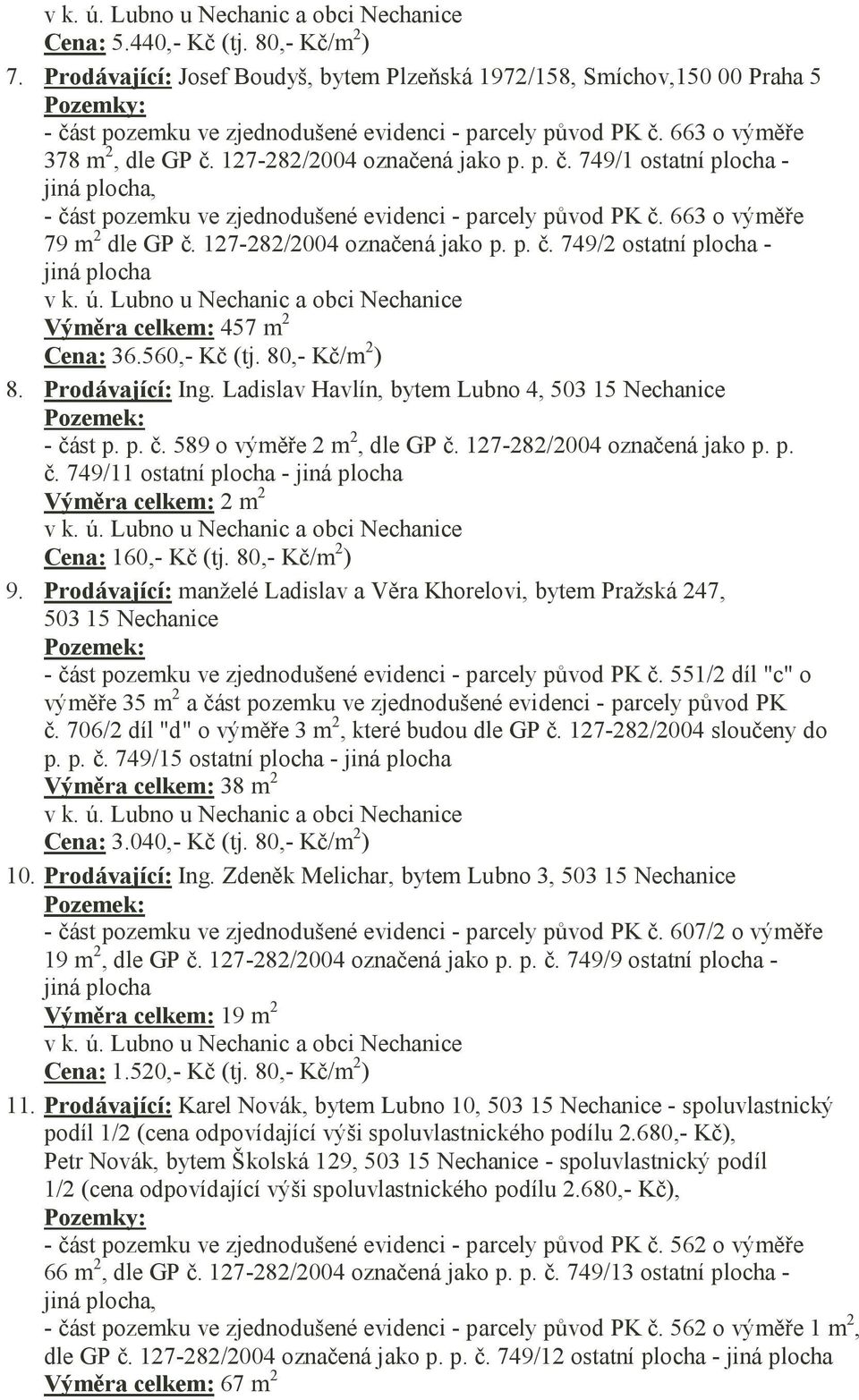 127-282/2004 označená jako p. p. č. 749/1 ostatní plocha - jiná plocha, - část pozemku ve zjednodušené evidenci - parcely původ PK č. 663 o výměře 79 m 2 dle GP č. 127-282/2004 označená jako p. p. č. 749/2 ostatní plocha - jiná plocha v k.