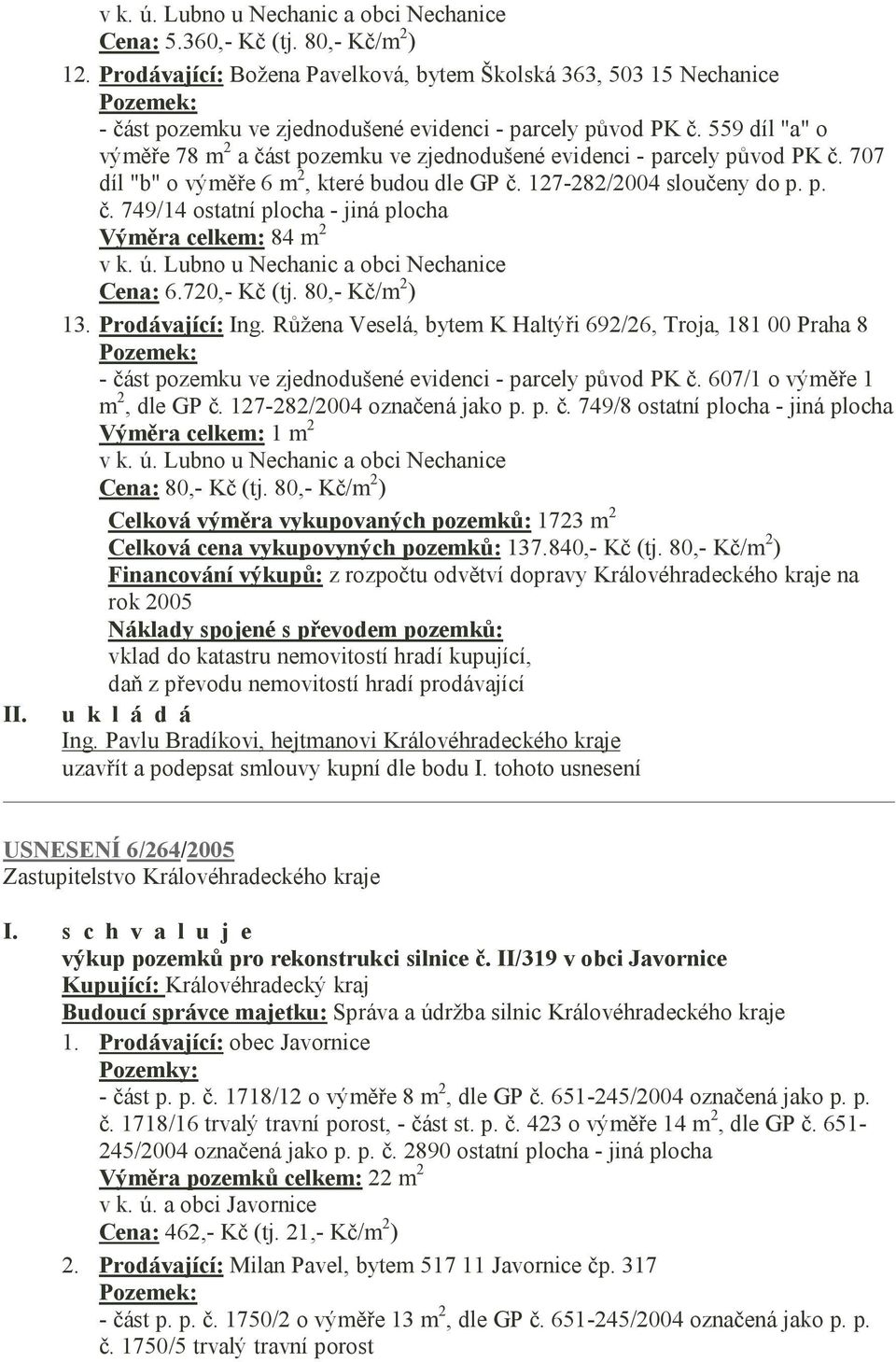 559 díl "a" o výměře 78 m 2 a část pozemku ve zjednodušené evidenci - parcely původ PK č. 707 díl "b" o výměře 6 m 2, které budou dle GP č. 127-282/2004 sloučeny do p. p. č. 749/14 ostatní plocha - jiná plocha Výměra celkem: 84 m 2 v k.