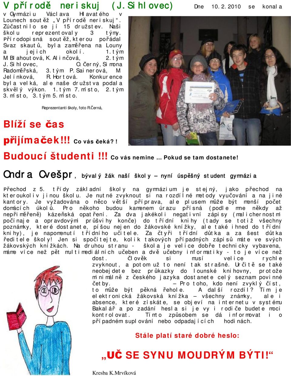 Hortová. Konkurence byla velká, ale naše družstva podala skvělý výkon. 1.tým 7.místo, 2.tým 3.místo, 3.tým 5.místo. Blíží se čas Reprezentanti školy, foto R.Černá, přijímaček!!! Co vás čeká?