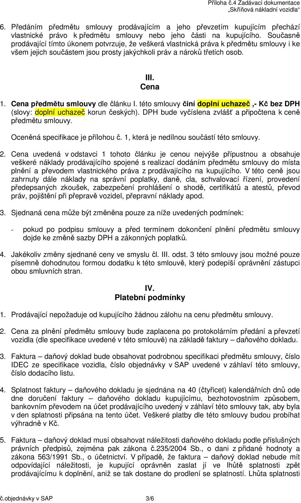 Cena předmětu smlouvy dle článku I. této smlouvy činí,- Kč bez DPH (slovy: korun českých). DPH bude vyčíslena zvlášť a připočtena k ceně předmětu smlouvy. Oceněná specifikace je přílohou č.