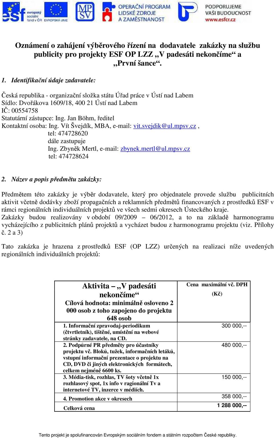 Jan Böhm, ředitel Kontaktní osoba: Ing. Vít Švejdík, MBA, e-mail: vit.svejdik@ul.mpsv.cz, tel: 474728620 dále zastupuje Ing. Zbyněk Mertl, e-mail: zbynek.mertl@ul.mpsv.cz tel: 474728624 2.