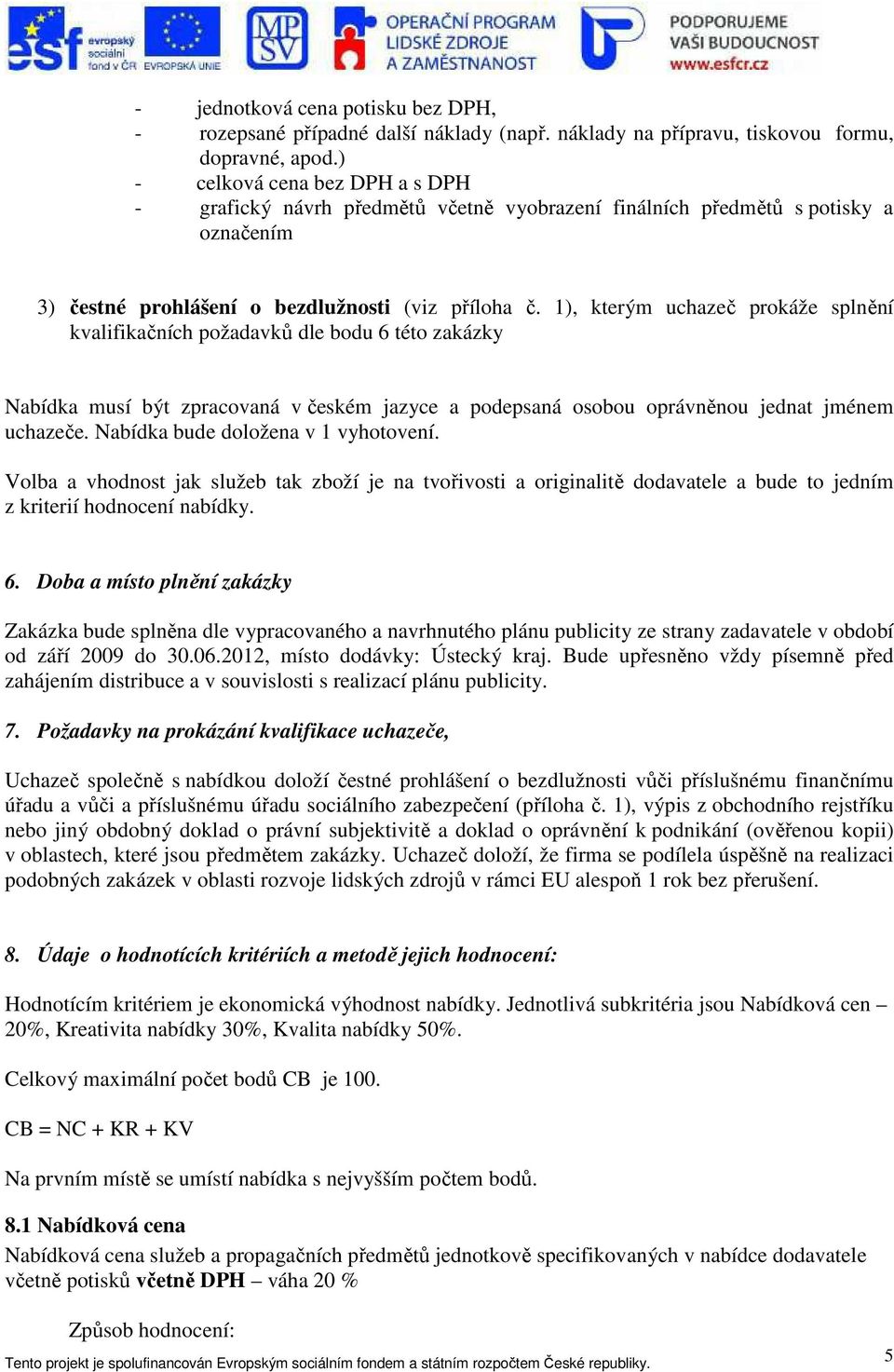 1), kterým uchazeč prokáže splnění kvalifikačních požadavků dle bodu 6 této zakázky Nabídka musí být zpracovaná v českém jazyce a podepsaná osobou oprávněnou jednat jménem uchazeče.