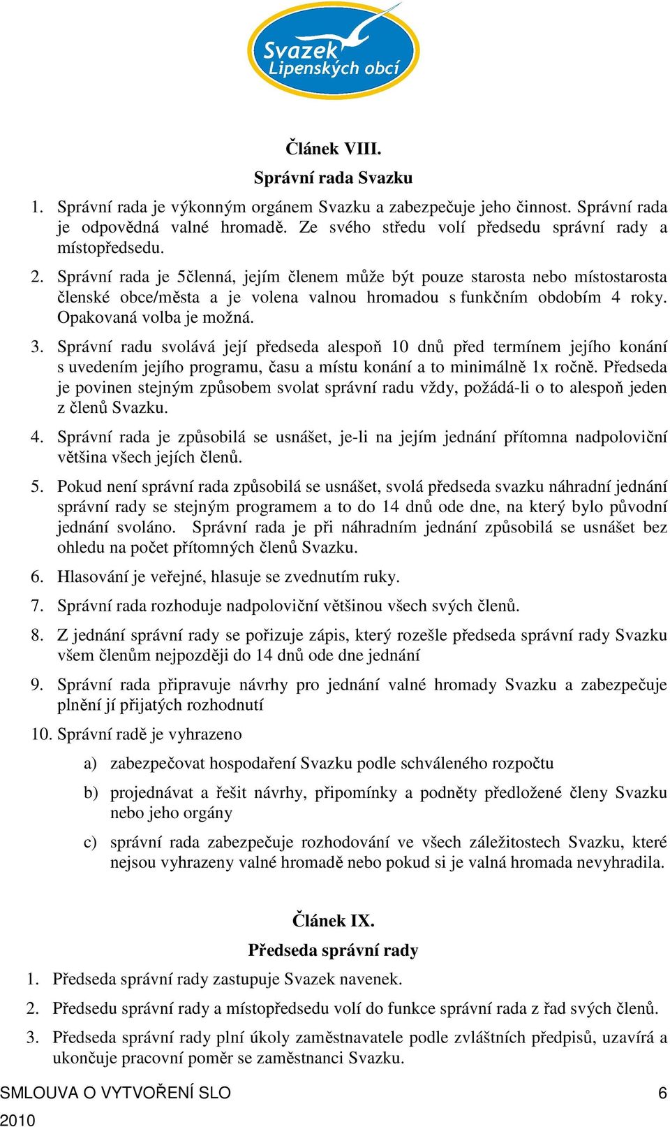 Správní rada je 5členná, jejím členem může být pouze starosta nebo místostarosta členské obce/města a je volena valnou hromadou s funkčním obdobím 4 roky. Opakovaná volba je možná. 3.