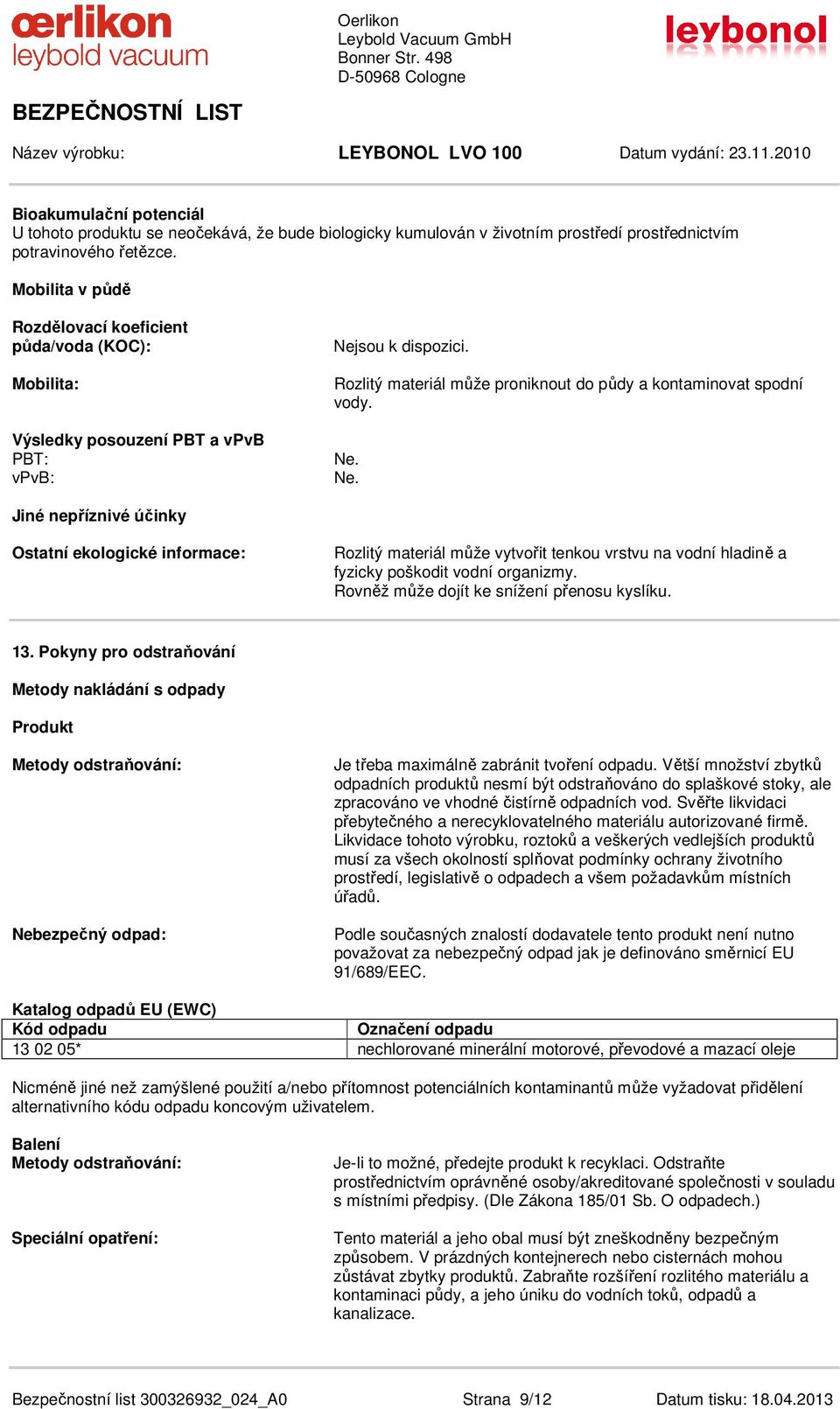 Ne. Jiné nepříznivé účinky Ostatní ekologické informace: Rozlitý materiál může vytvořit tenkou vrstvu na vodní hladině a fyzicky poškodit vodní organizmy. Rovněž může dojít ke snížení přenosu kyslíku.