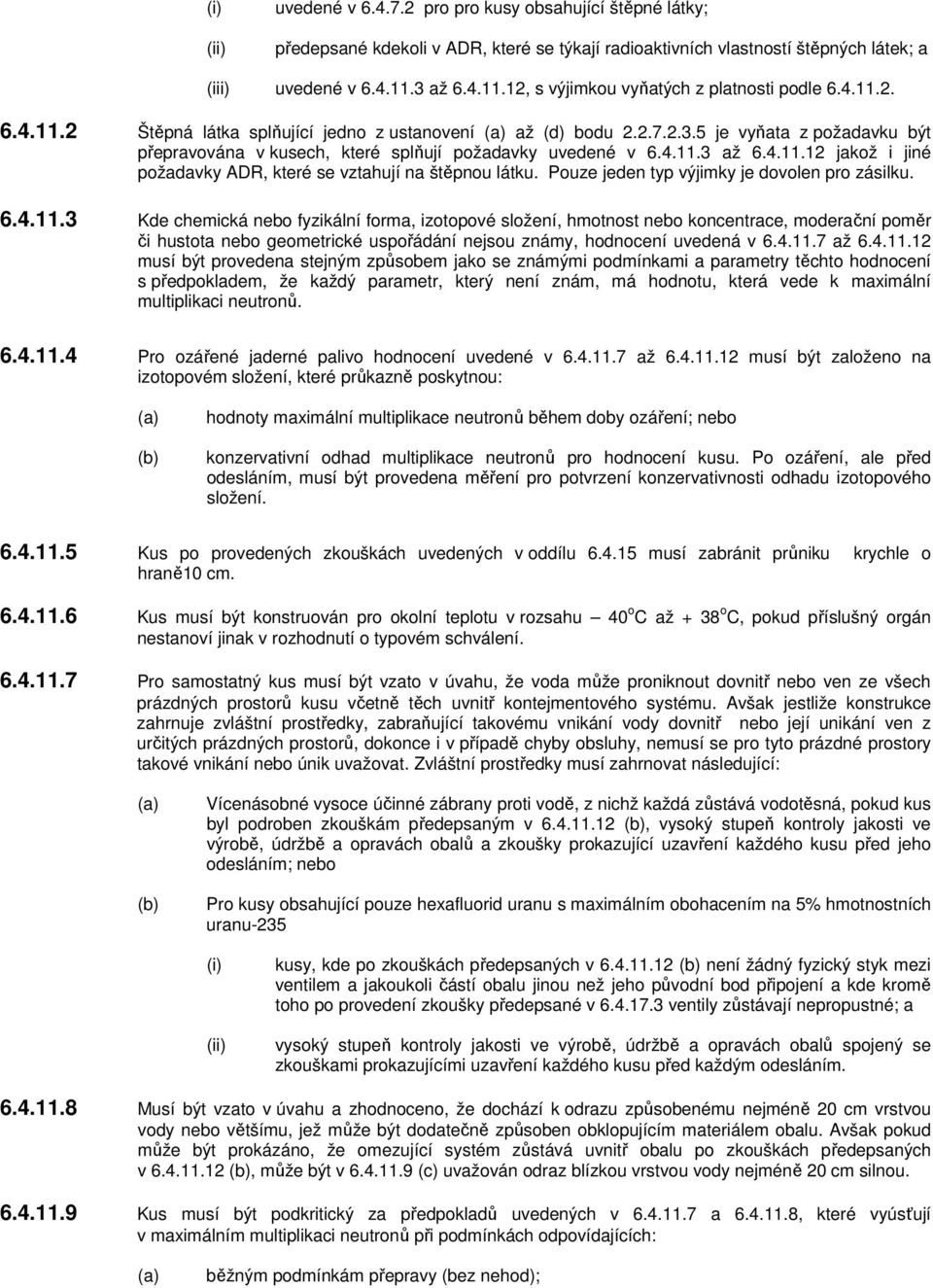 4.11.3 až 6.4.11.12 jakož i jiné požadavky ADR, které se vztahují na štěpnou látku. Pouze jeden typ výjimky je dovolen pro zásilku. 6.4.11.3 Kde chemická nebo fyzikální forma, izotopové složení, hmotnost nebo koncentrace, moderační poměr či hustota nebo geometrické uspořádání nejsou známy, hodnocení uvedená v 6.