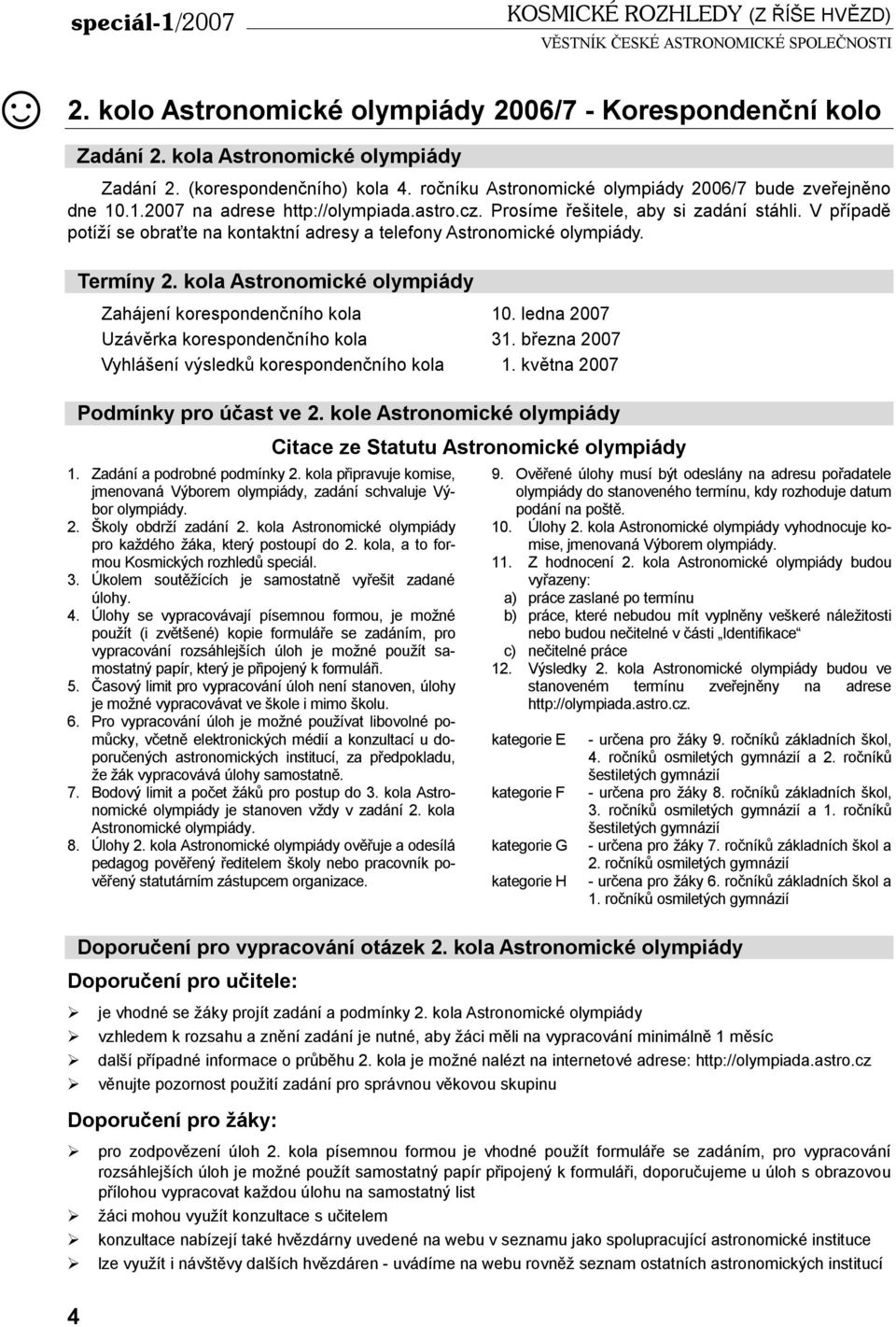 V případě potíží se obraťte na kontaktní adresy a telefony Astronomické olympiády. 4 Termíny 2. kola Astronomické olympiády Zahájení korespondenčního kola 10.