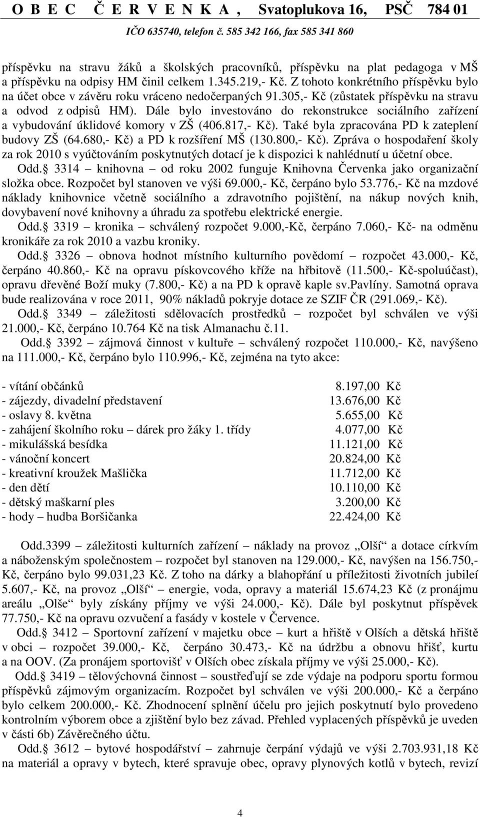 Dále bylo investováno do rekonstrukce sociálního zařízení a vybudování úklidové komory v ZŠ (406.817,- Kč). Také byla zpracována PD k zateplení budovy ZŠ (64.680,- Kč) a PD k rozšíření MŠ (130.