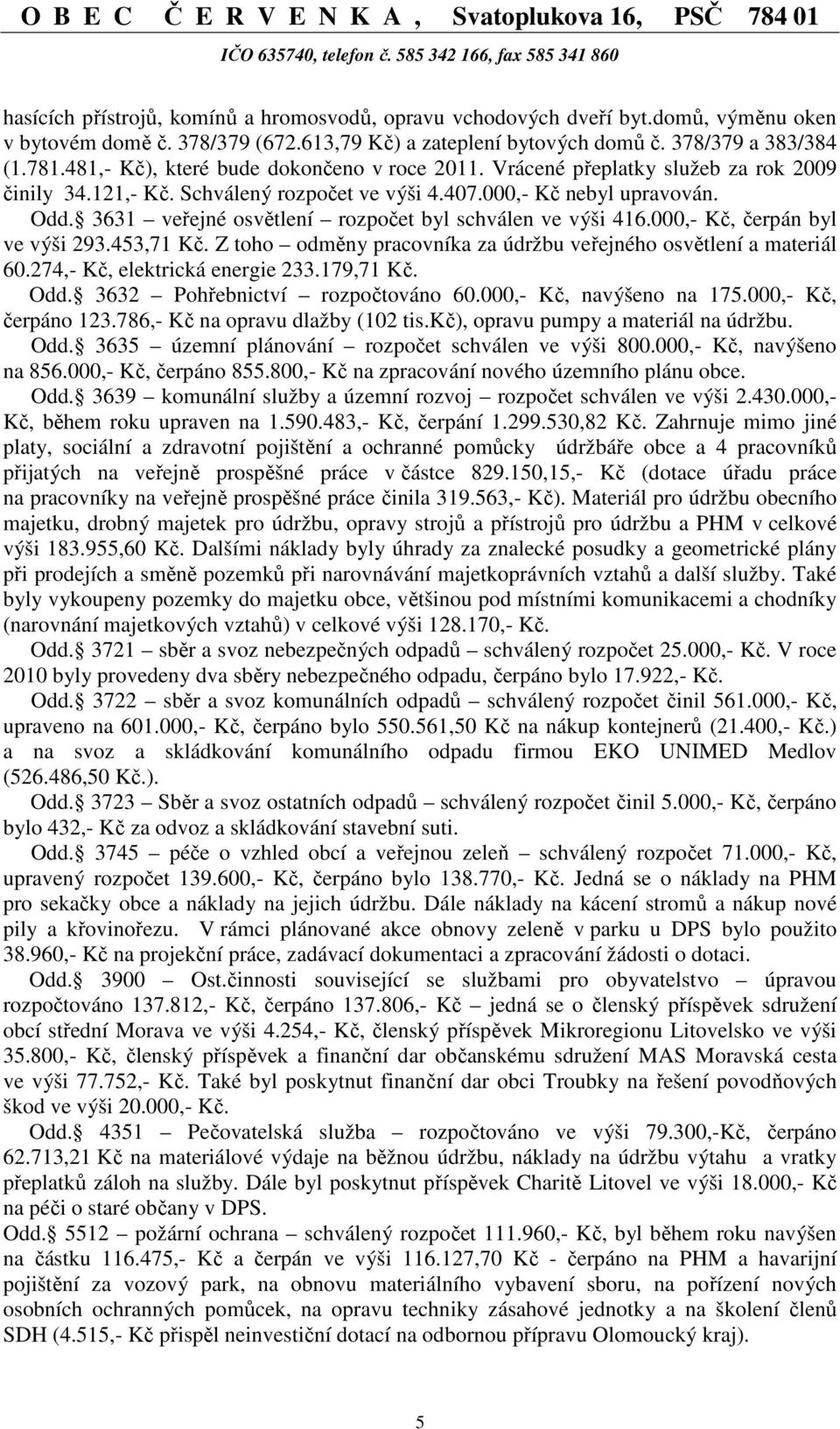 3631 veřejné osvětlení rozpočet byl schválen ve výši 416.000,- Kč, čerpán byl ve výši 293.453,71 Kč. Z toho odměny pracovníka za údržbu veřejného osvětlení a materiál 60.