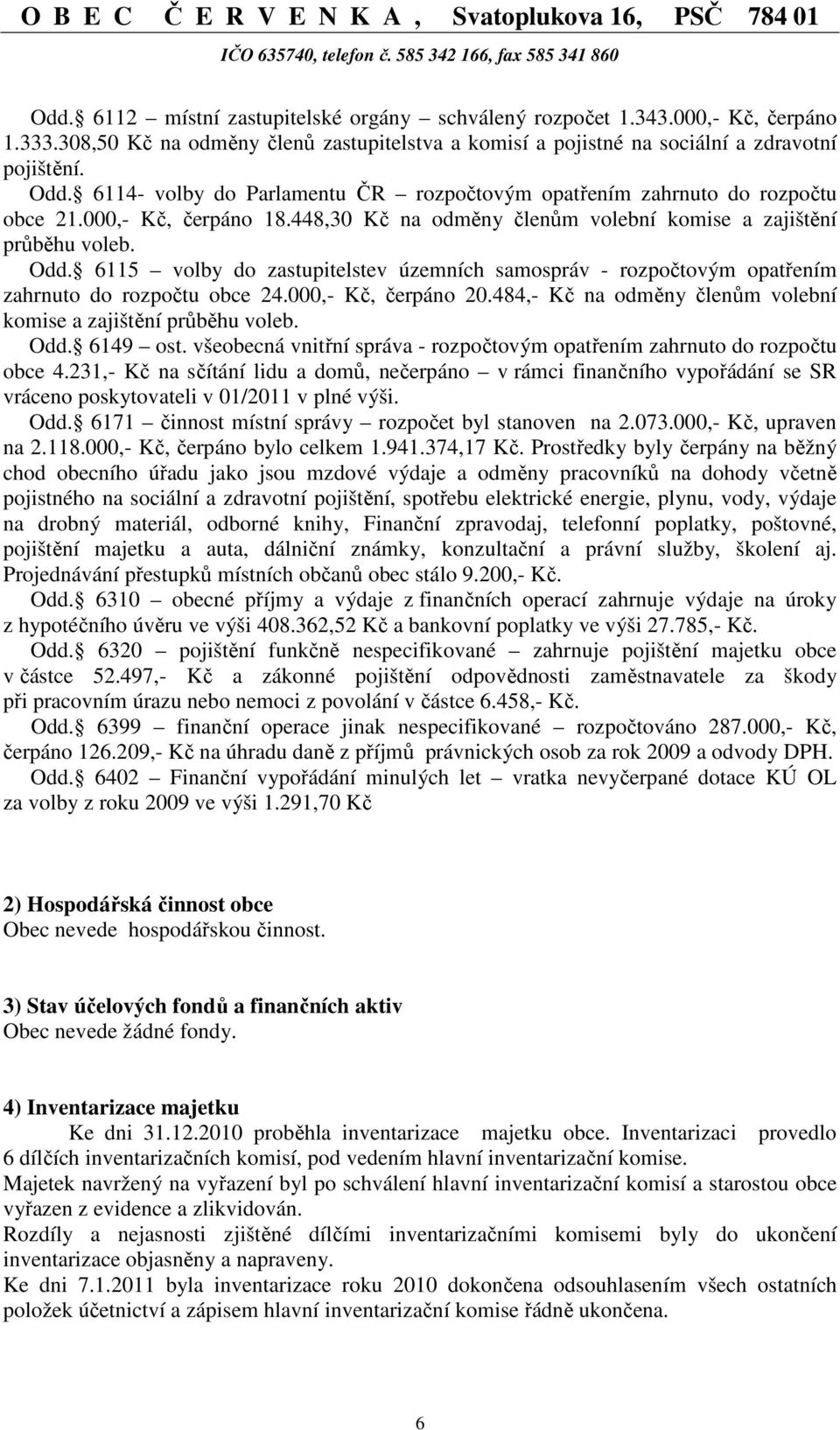 6115 volby do zastupitelstev územních samospráv - rozpočtovým opatřením zahrnuto do rozpočtu obce 24.000,- Kč, čerpáno 20.484,- Kč na odměny členům volební komise a zajištění průběhu voleb. Odd.