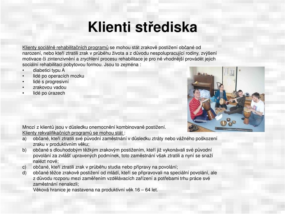 Jsou to zejména : diabetici typu A lidé po operacích mozku lidé s progresivní zrakovou vadou lidé po úrazech Mnozí z klientů jsou v důsledku onemocnění kombinovaně postižení.