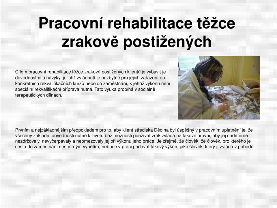 Prvním a nejzákladnějším předpokladem pro to, aby klient střediska Dědina byl úspěšný v pracovním uplatnění je, že všechny základní dovednosti nutné k životu bez možnosti používat zrak zvládá na